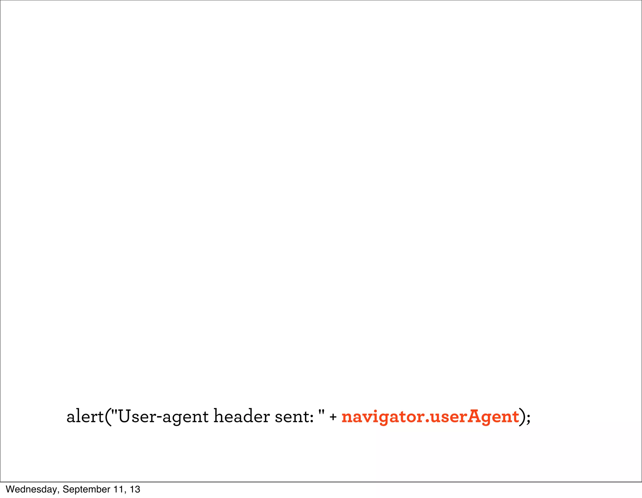 alert("User-agent header sent: " + navigator.userAgent);
Wednesday, September 11, 13
 