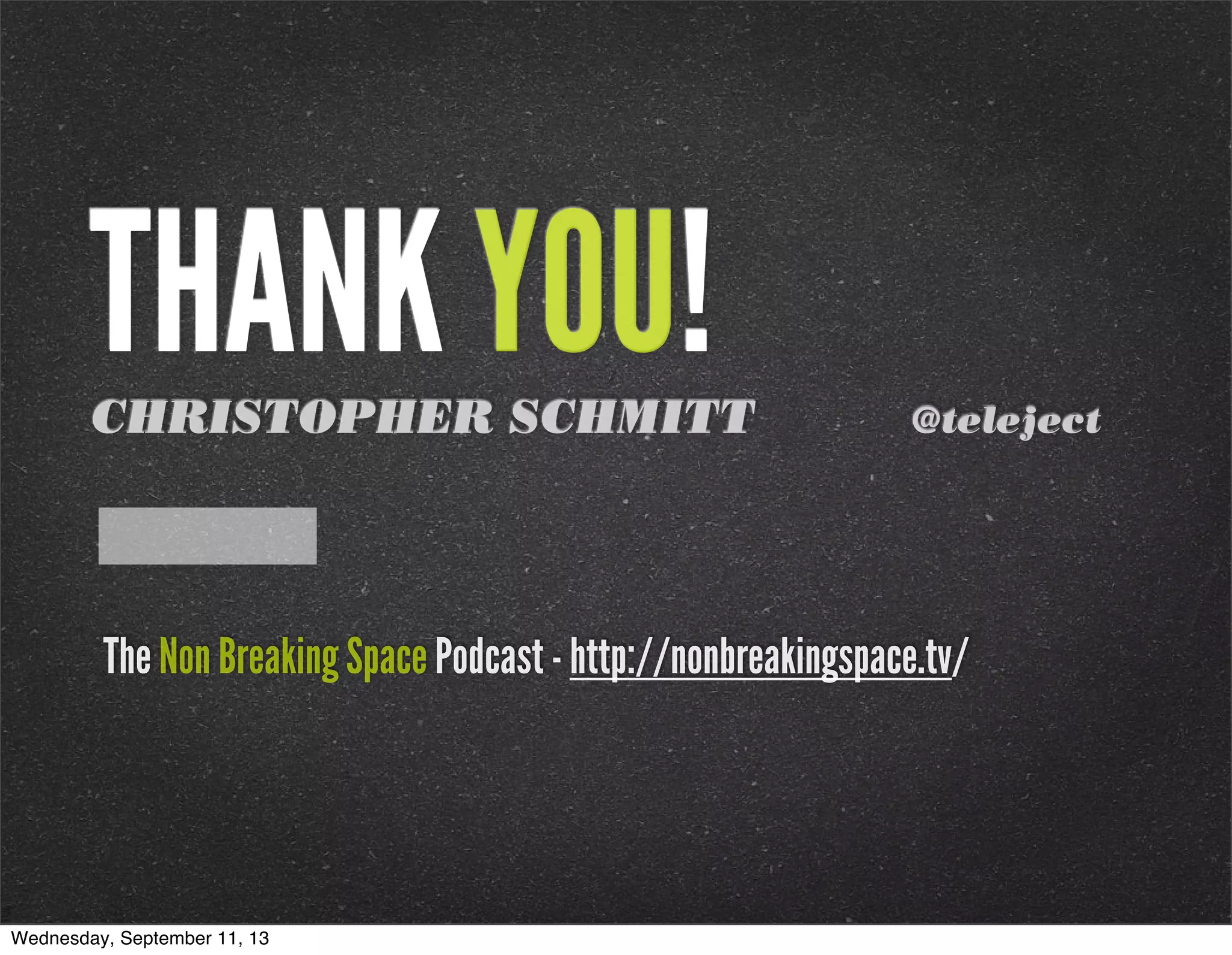 THANK YOU!CHRISTOPHER SCHMITT @teleject
The Non Breaking Space Podcast - http://nonbreakingspace.tv/
Wednesday, September 11, 13
 