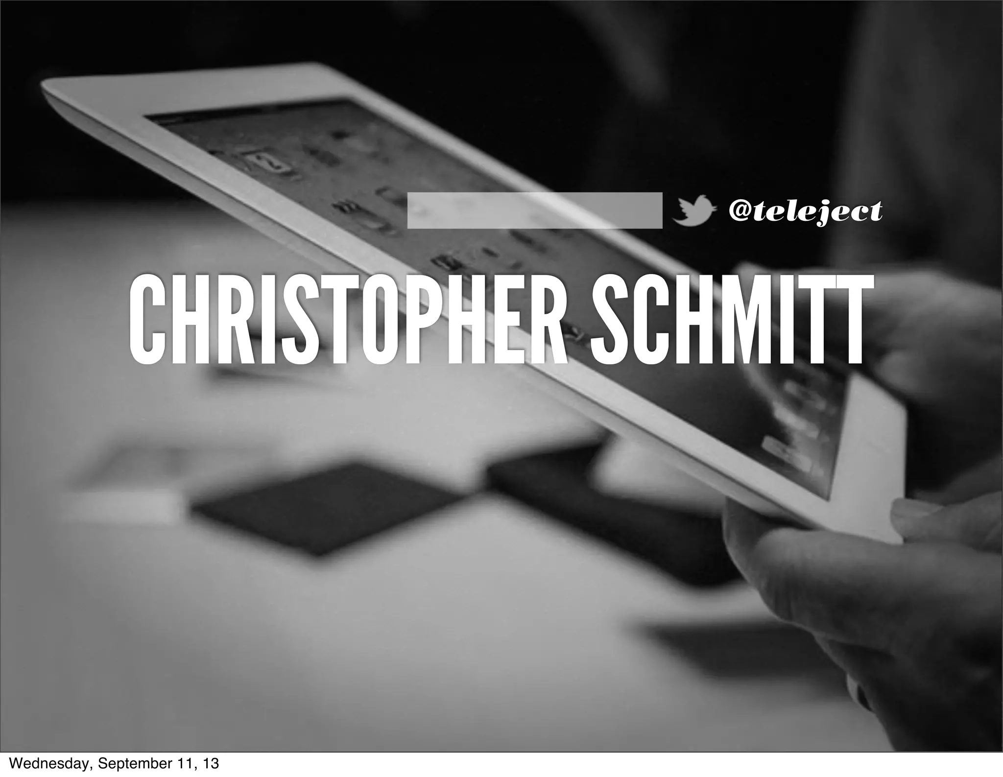 CHRISTOPHER SCHMITT
@teleject
Wednesday, September 11, 13
 