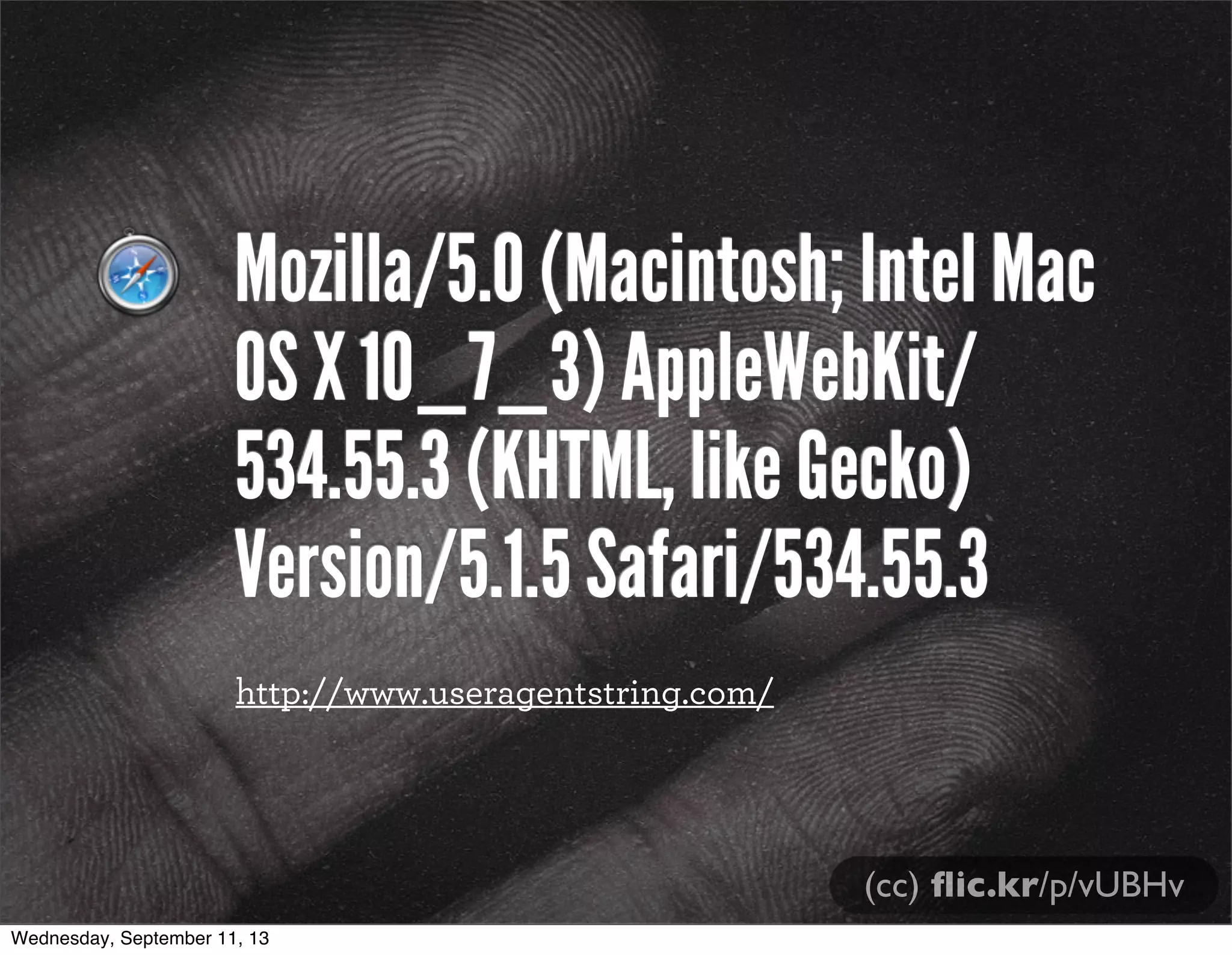 Mozilla/5.0 (Macintosh; Intel Mac
OS X 10_7_3) AppleWebKit/
534.55.3 (KHTML, like Gecko)
Version/5.1.5 Safari/534.55.3
(cc) ﬂic.kr/p/vUBHv
http://www.useragentstring.com/
Wednesday, September 11, 13
 