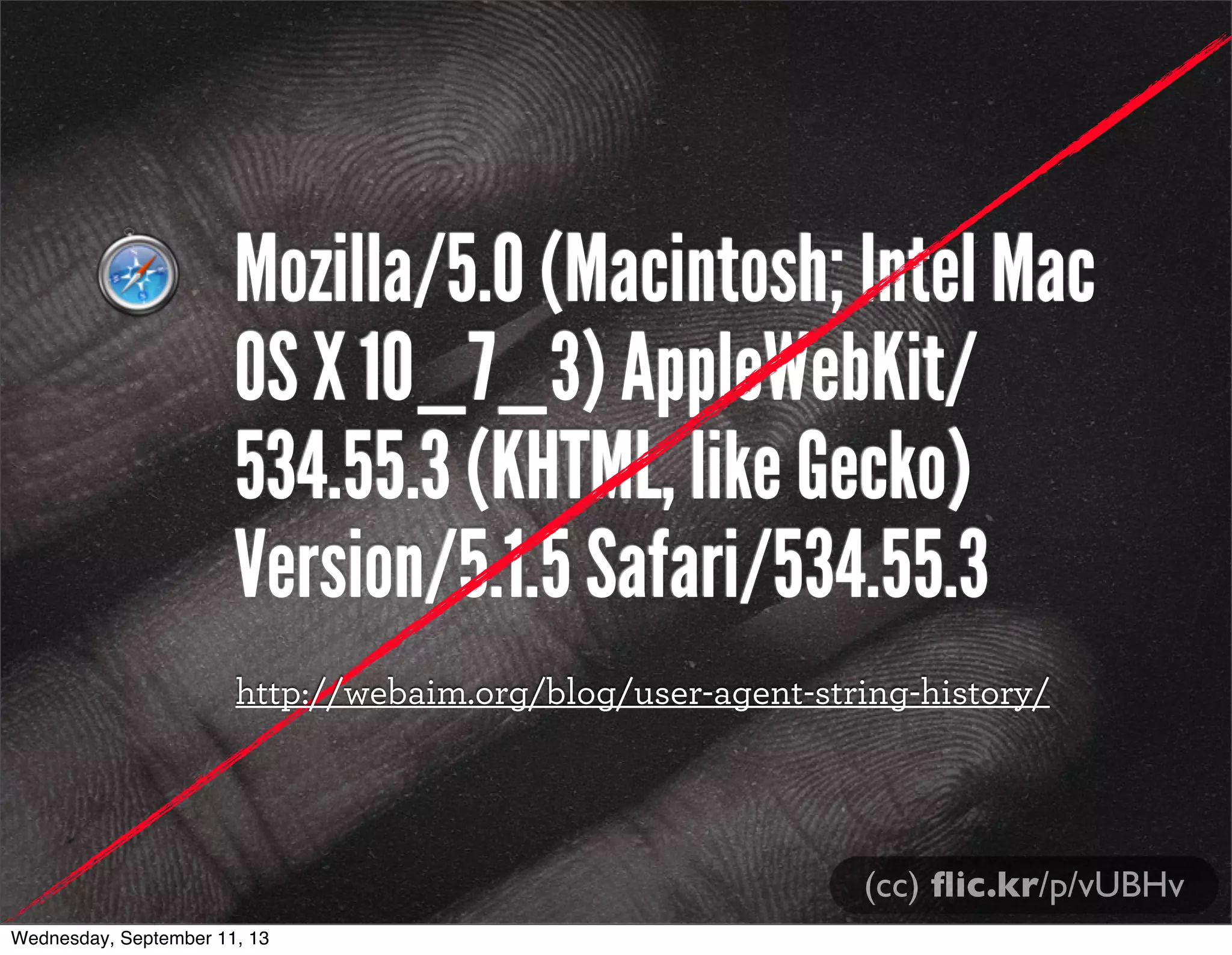 Mozilla/5.0 (Macintosh; Intel Mac
OS X 10_7_3) AppleWebKit/
534.55.3 (KHTML, like Gecko)
Version/5.1.5 Safari/534.55.3
http://webaim.org/blog/user-agent-string-history/
(cc) ﬂic.kr/p/vUBHv
Wednesday, September 11, 13
 