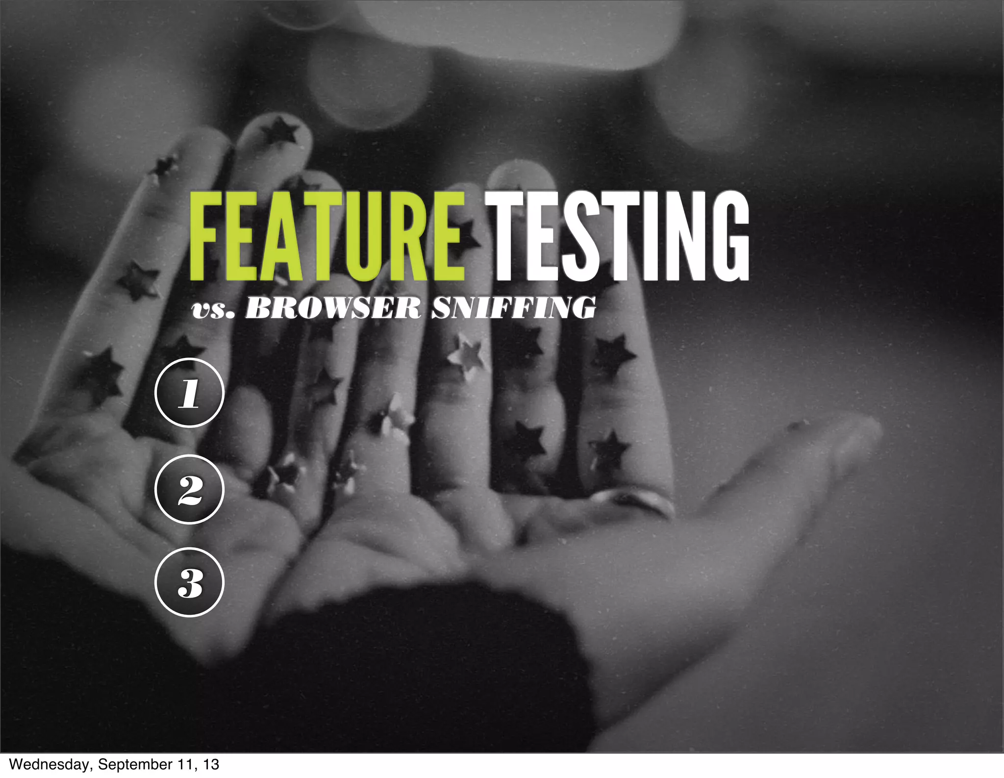 FEATURE TESTINGvs. BROWSER SNIFFING
1
2
3
Wednesday, September 11, 13
 