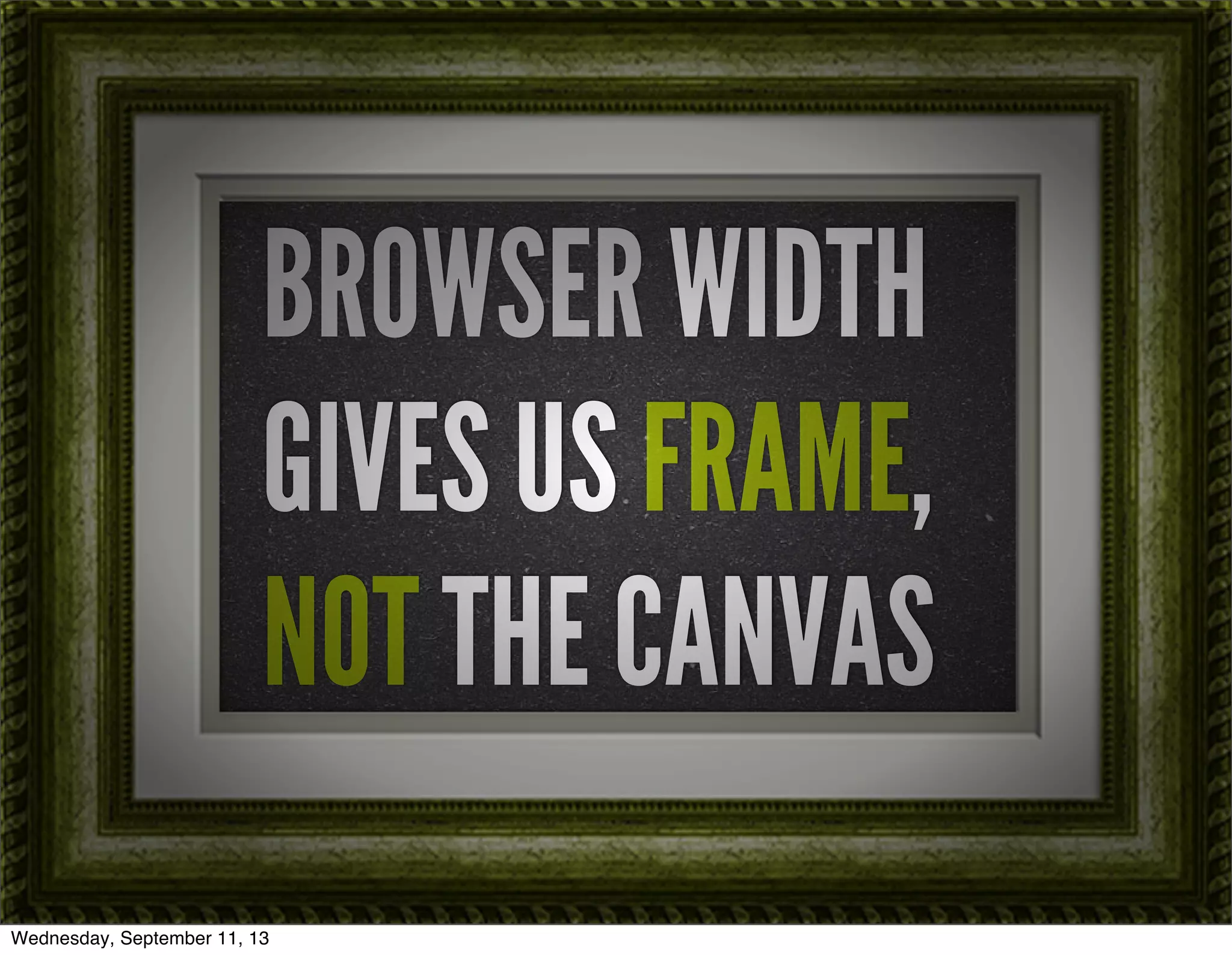 BROWSER WIDTH
GIVES US FRAME,
NOT THE CANVAS
Wednesday, September 11, 13
 