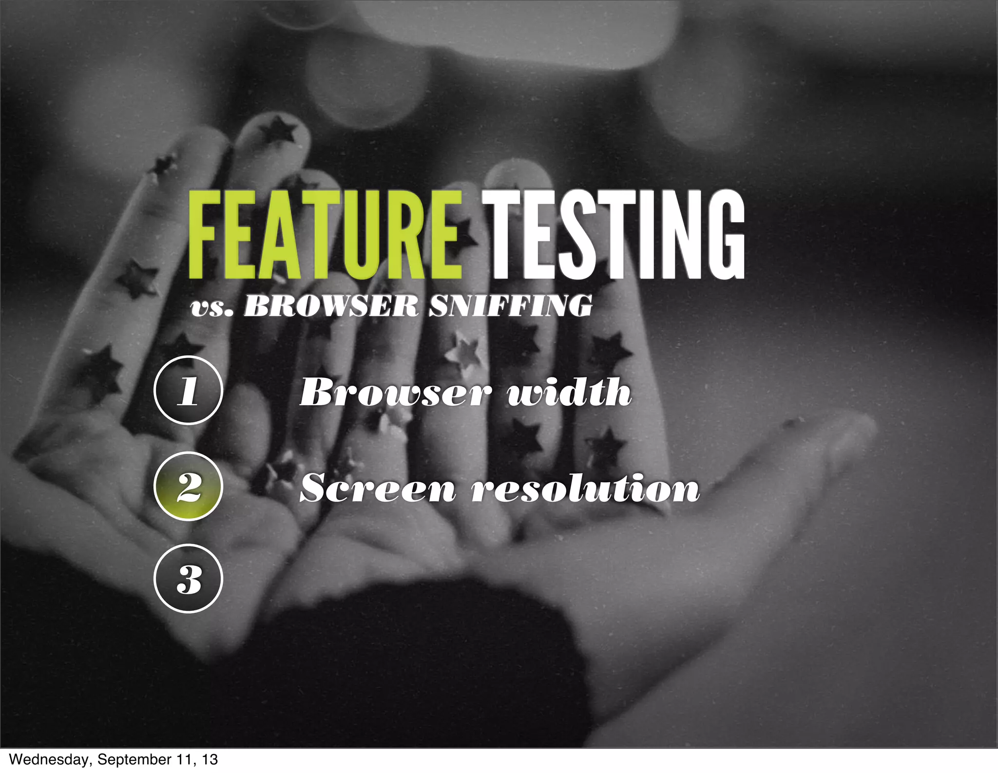 FEATURE TESTINGvs. BROWSER SNIFFING
1 Browser width
2 Screen resolution
3
Wednesday, September 11, 13
 
