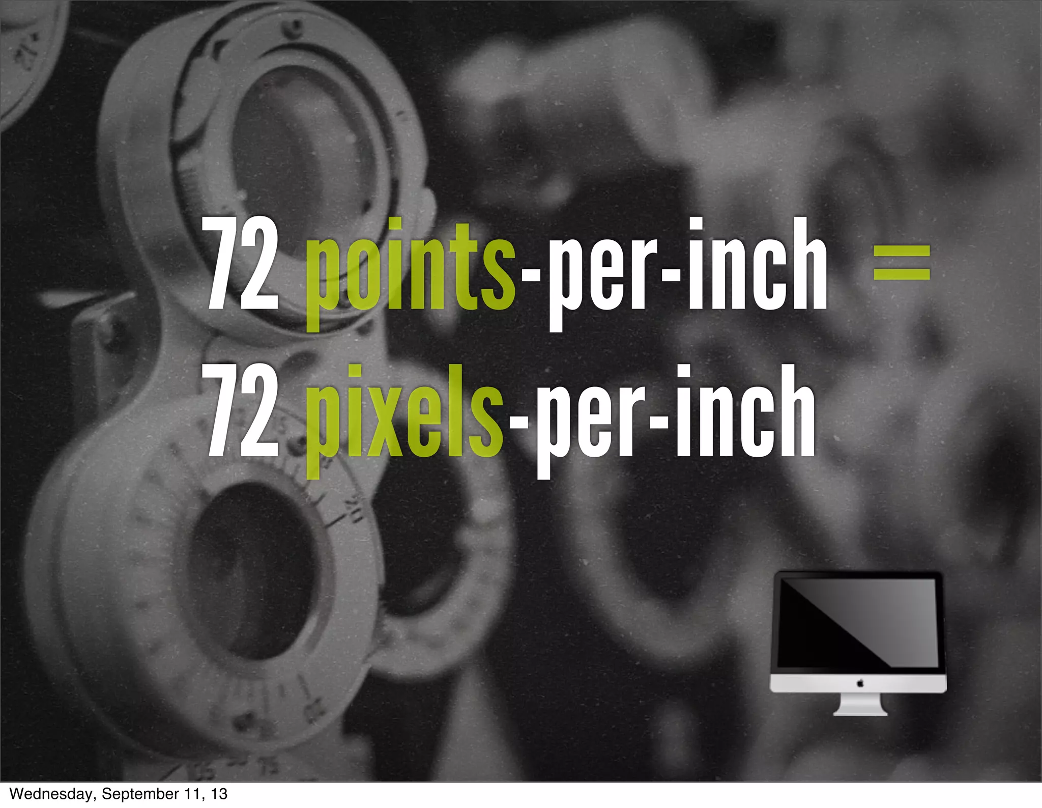 72 points-per-inch =
72 pixels-per-inch
Wednesday, September 11, 13
 