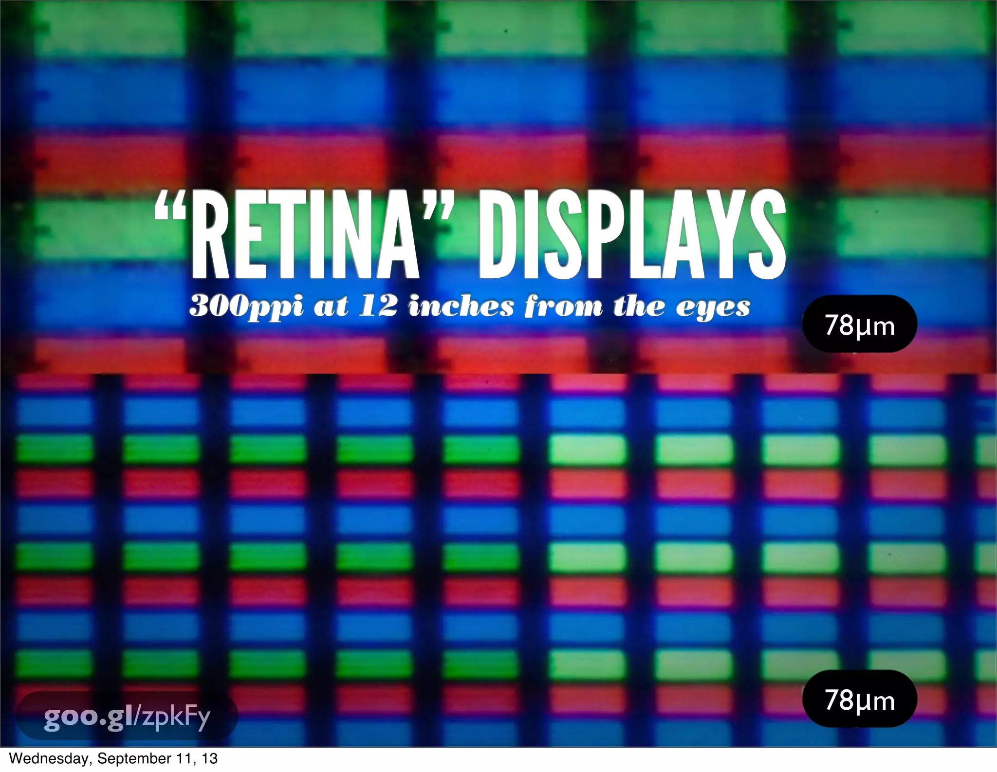 78μm
goo.gl/zpkFy
78μm
“RETINA” DISPLAYS300ppi at 12 inches from the eyes
Wednesday, September 11, 13
 
