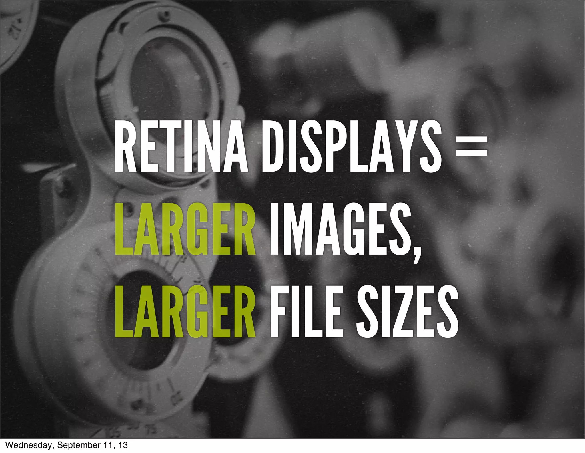 RETINA DISPLAYS =
LARGER IMAGES,
LARGER FILE SIZES
Wednesday, September 11, 13
 