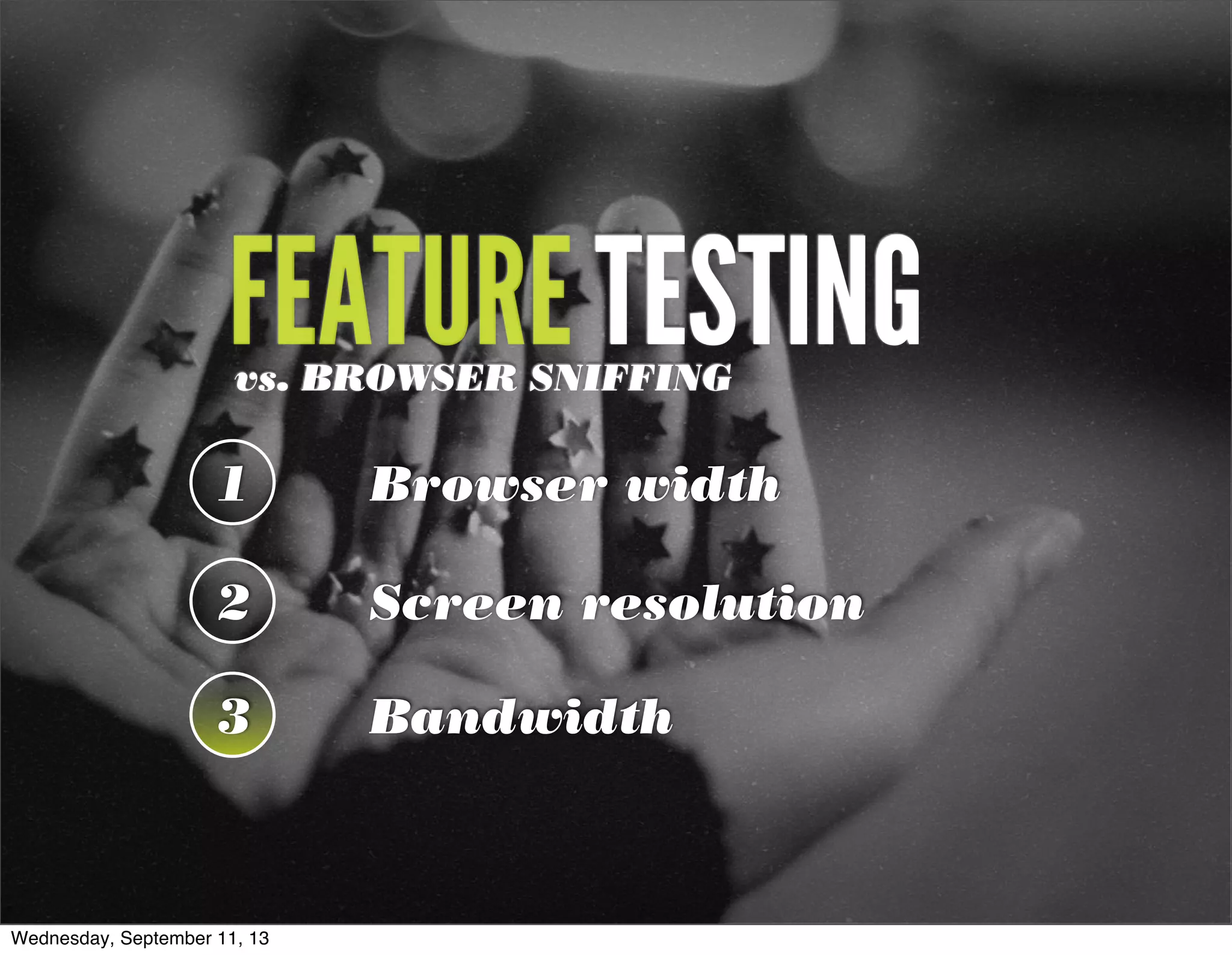 FEATURE TESTINGvs. BROWSER SNIFFING
1 Browser width
2 Screen resolution
3 Bandwidth
Wednesday, September 11, 13
 