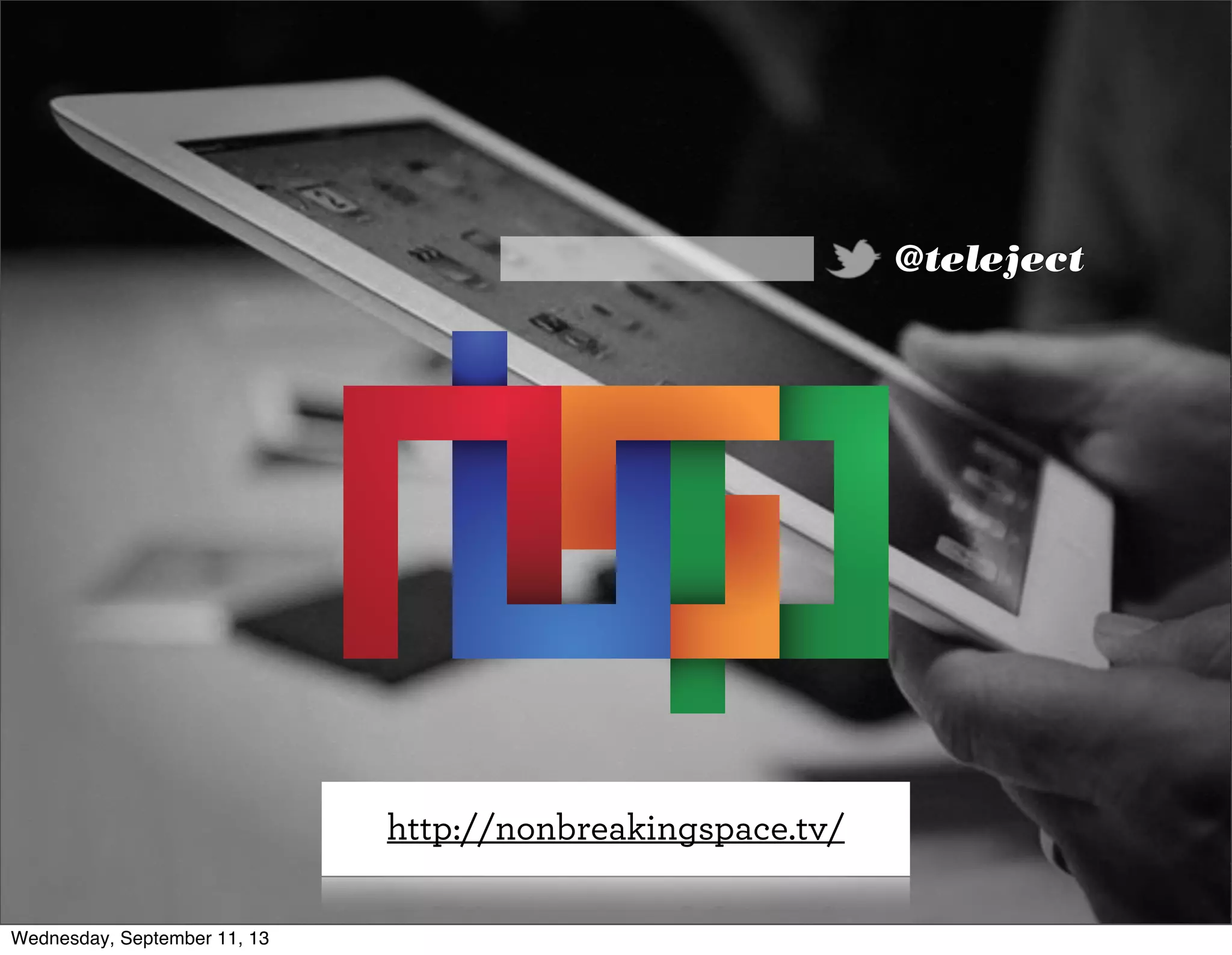 @teleject
http://nonbreakingspace.tv/
Wednesday, September 11, 13
 