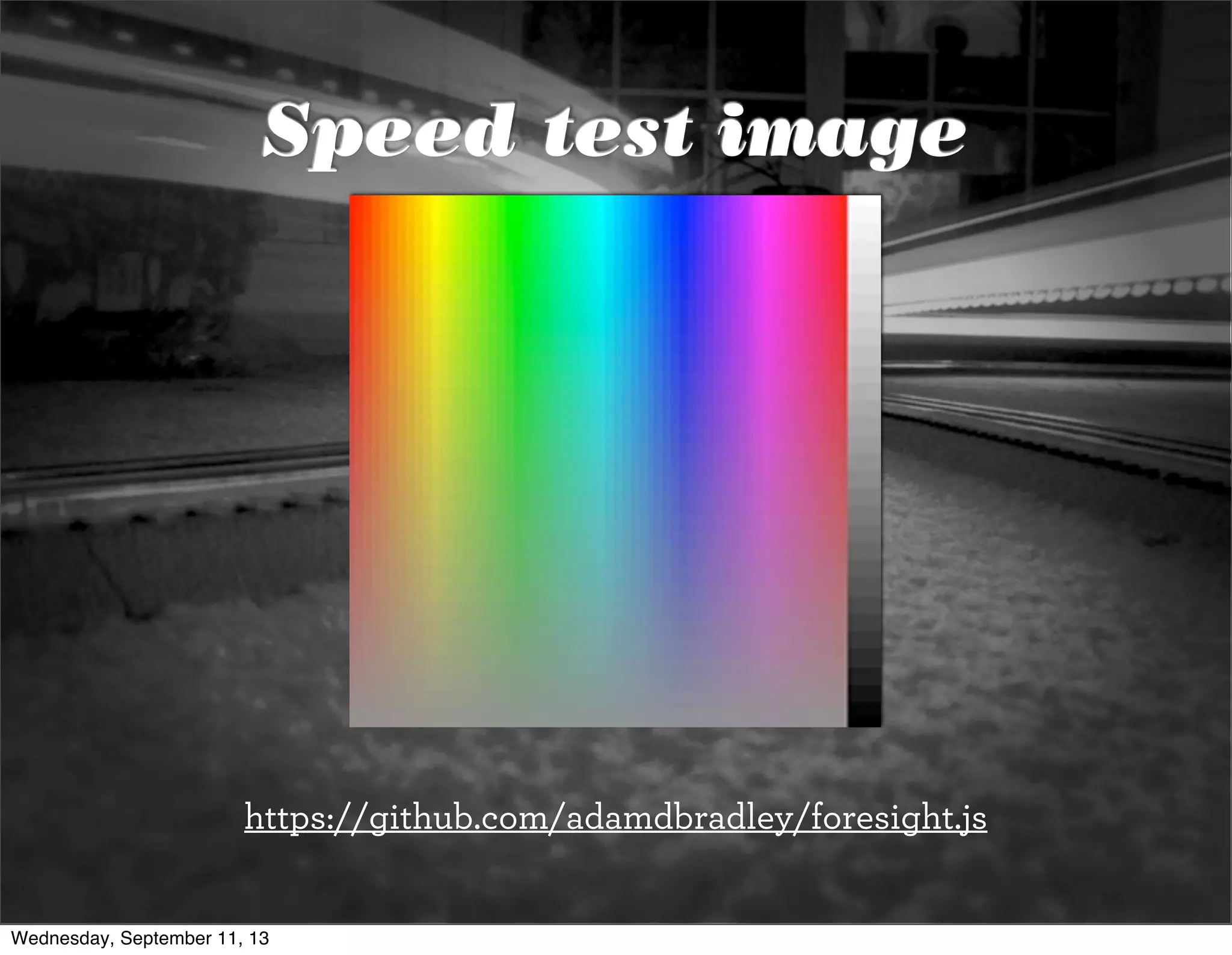 Speed test image
https://github.com/adamdbradley/foresight.js
Wednesday, September 11, 13
 