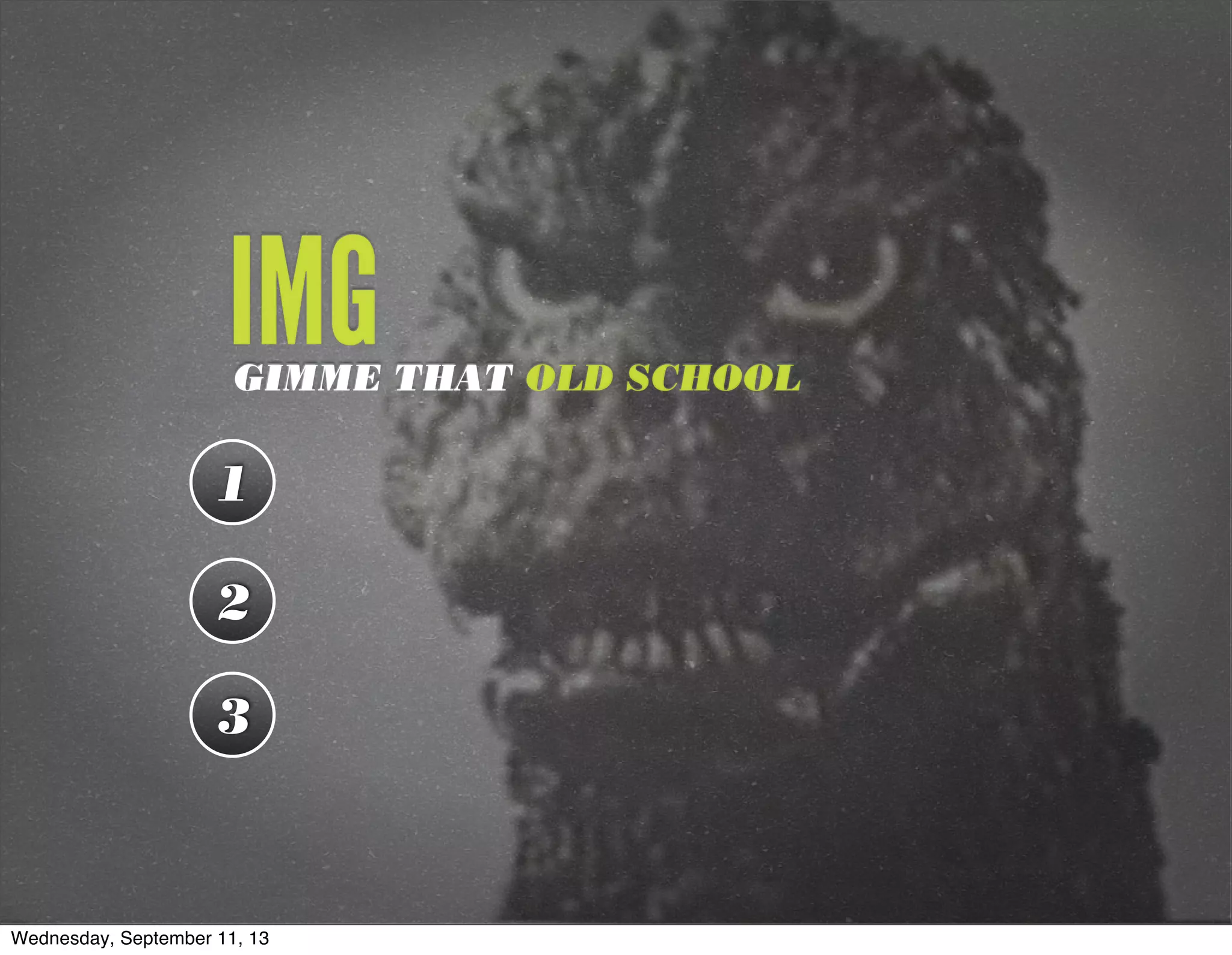 IMGGIMME THAT OLD SCHOOL
1
2
3
Wednesday, September 11, 13
 