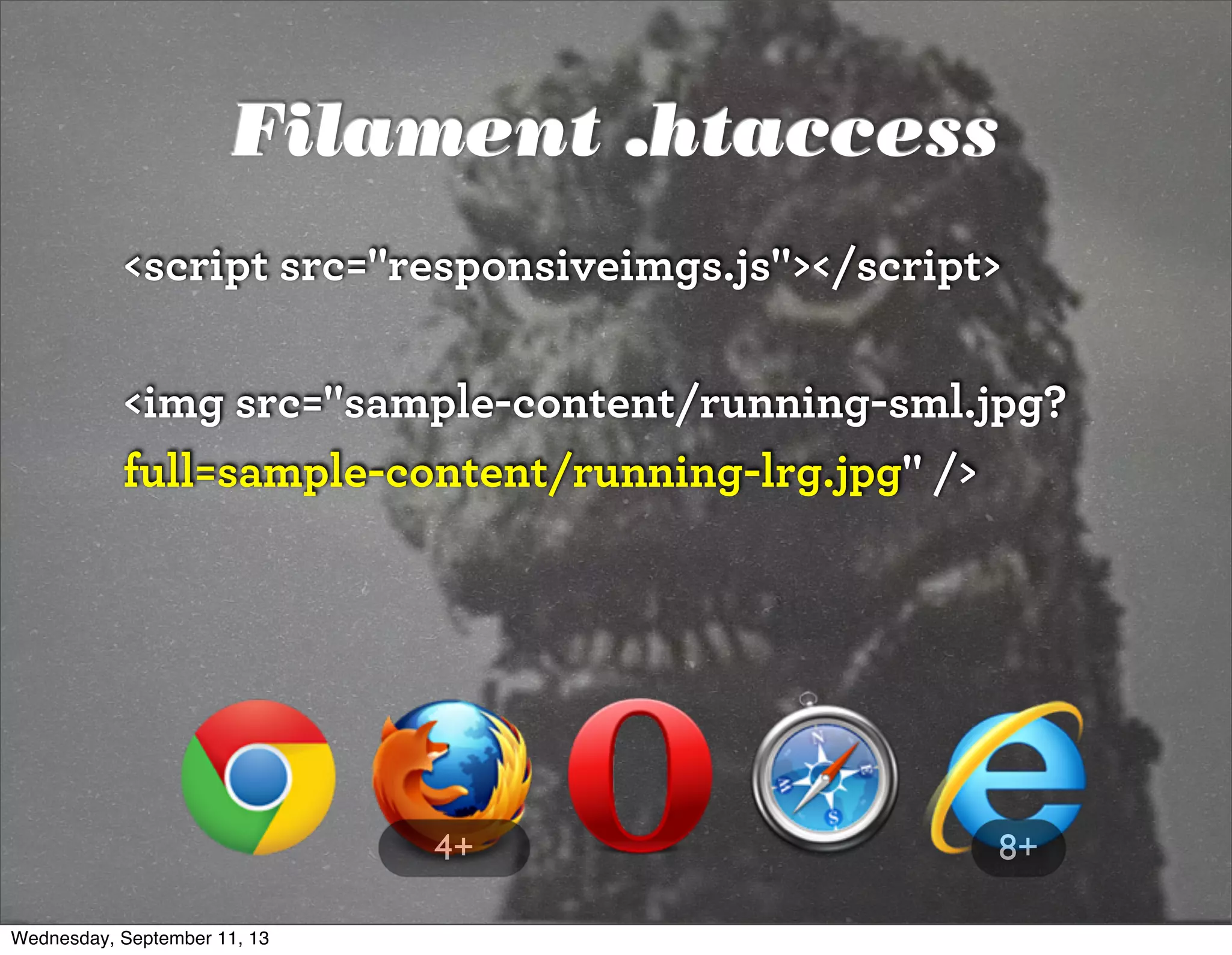 Filament .htaccess
<script src="responsiveimgs.js"></script>
<img src="sample-content/running-sml.jpg?
full=sample-content/running-lrg.jpg" />
8+4+
Wednesday, September 11, 13
 
