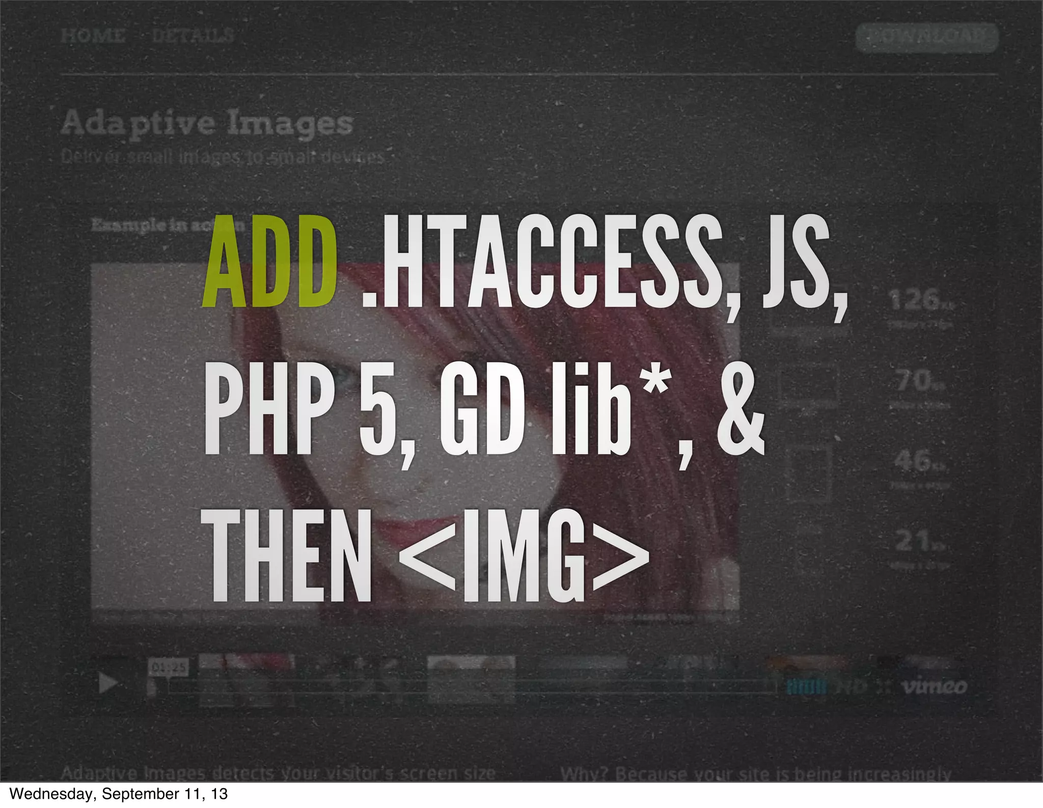 ADD .HTACCESS, JS,
PHP 5, GD lib*, &
THEN <IMG>
Wednesday, September 11, 13
 