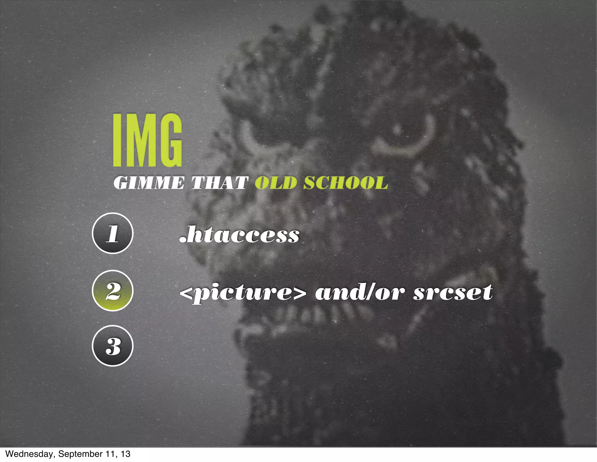 1 .htaccess
2 <picture> and/or srcset
3
GIMME THAT OLD SCHOOL
IMG
Wednesday, September 11, 13
 