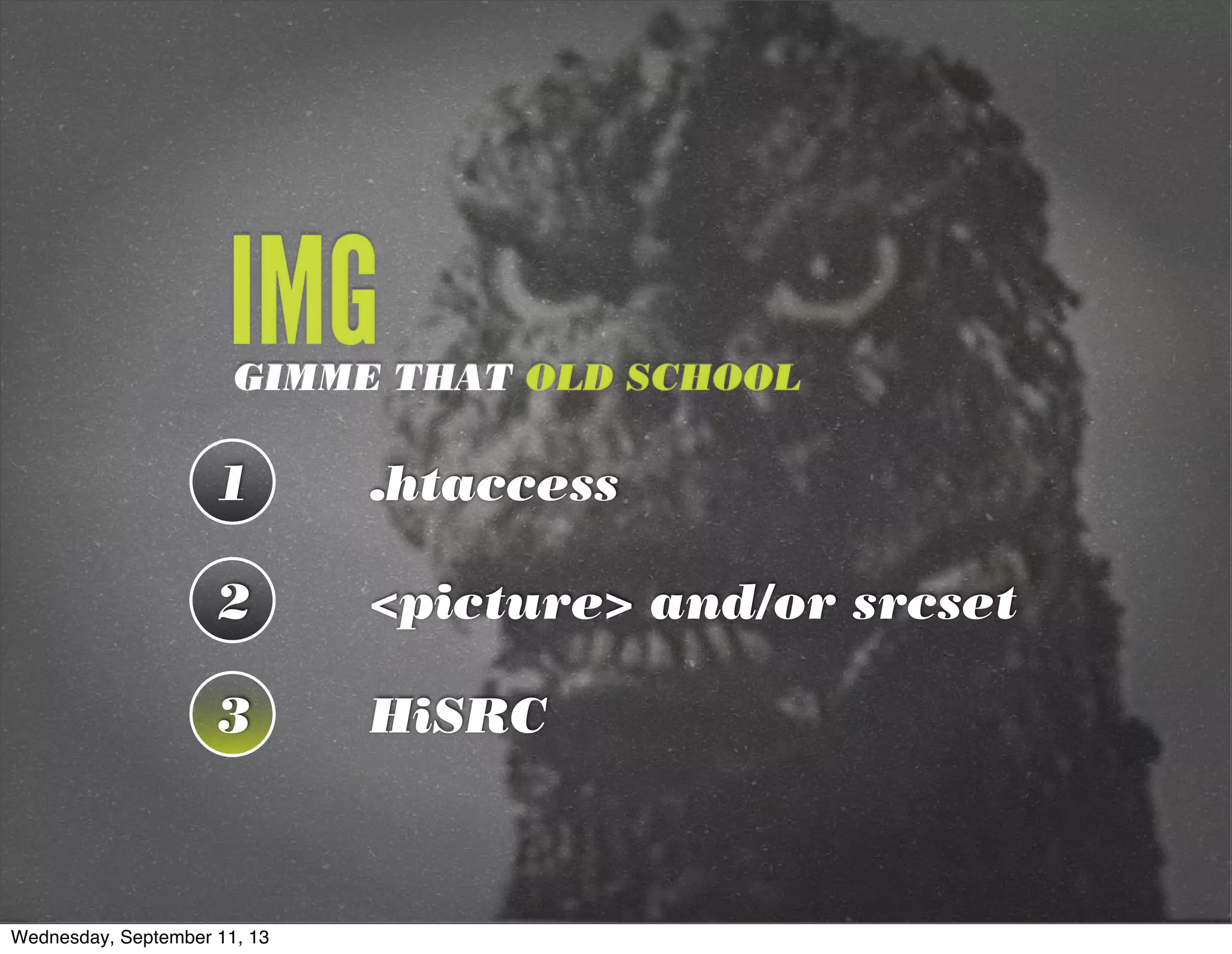 1 .htaccess
2 <picture> and/or srcset
3 HiSRC
GIMME THAT OLD SCHOOL
IMG
Wednesday, September 11, 13
 