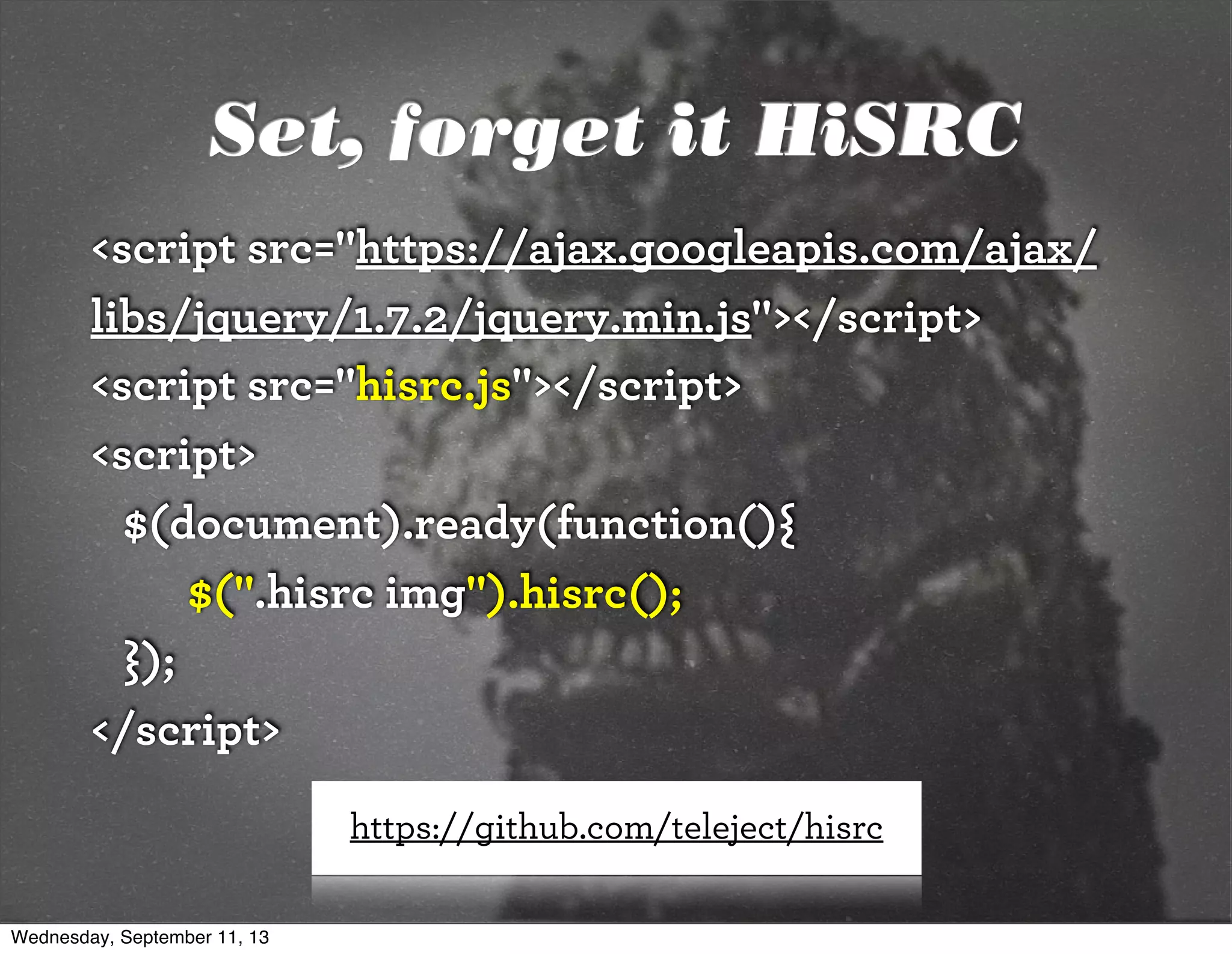 Set, forget it HiSRC
<script src="https://ajax.googleapis.com/ajax/
libs/jquery/1.7.2/jquery.min.js"></script>
<script src="hisrc.js"></script>
<script>
$(document).ready(function(){
$(".hisrc img").hisrc();
});
</script>
https://github.com/teleject/hisrc
Wednesday, September 11, 13
 
