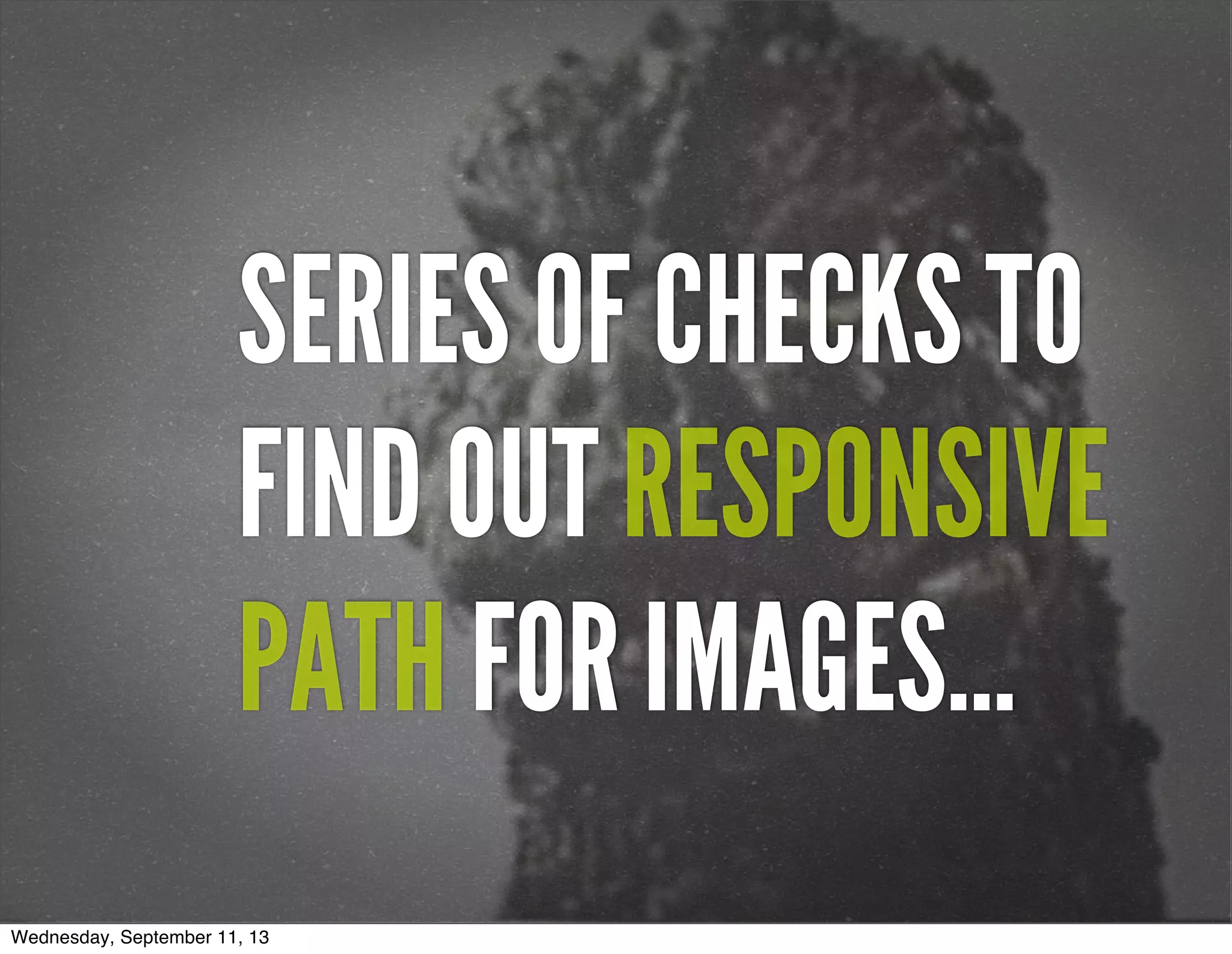 SERIES OF CHECKS TO
FIND OUT RESPONSIVE
PATH FOR IMAGES...
Wednesday, September 11, 13
 