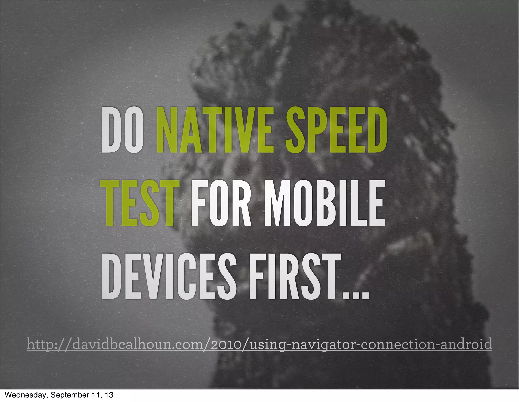 DO NATIVE SPEED
TEST FOR MOBILE
DEVICES FIRST...
http://davidbcalhoun.com/2010/using-navigator-connection-android
Wednesday, September 11, 13
 