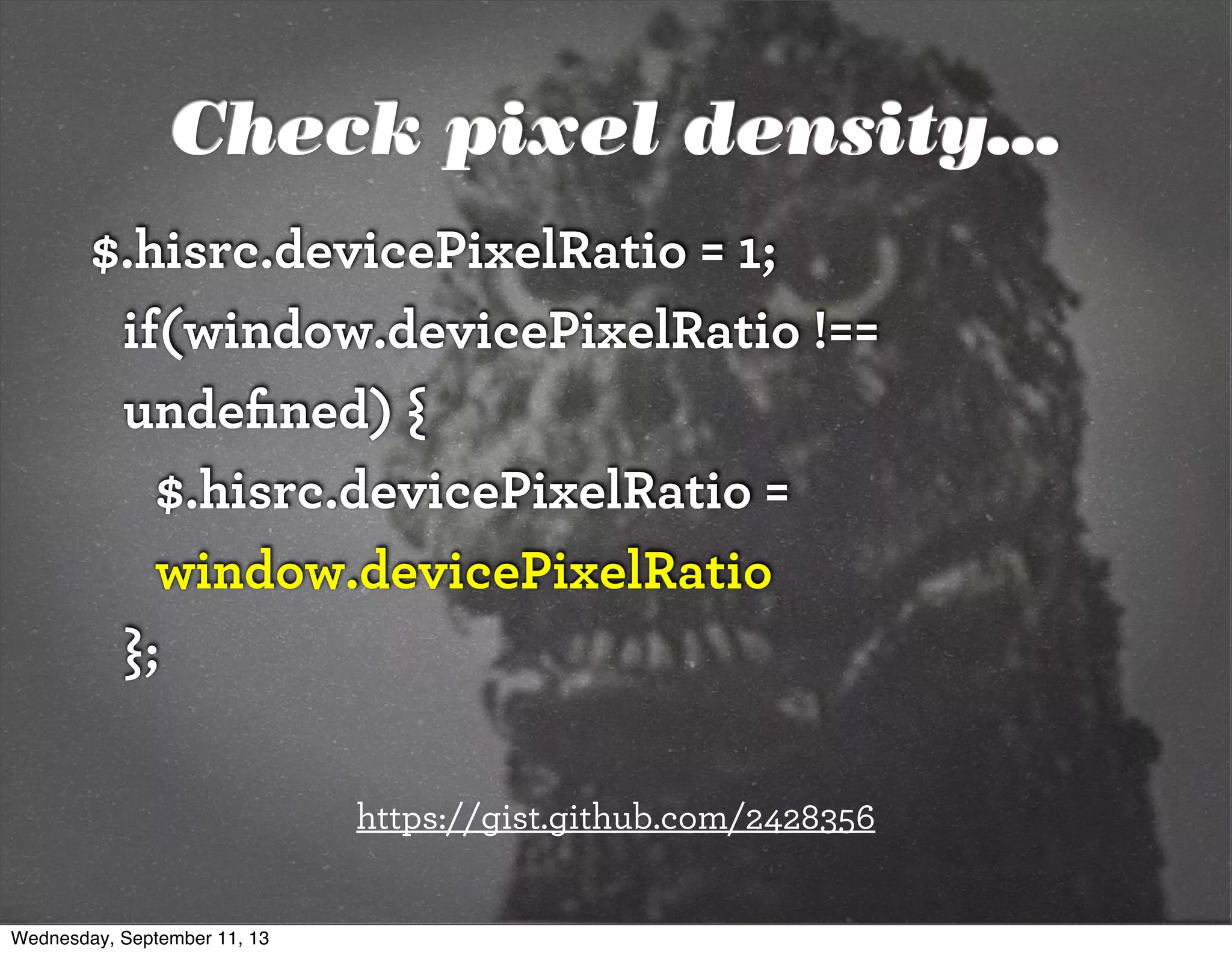 $.hisrc.devicePixelRatio = 1;
if(window.devicePixelRatio !==
undeﬁned) {
$.hisrc.devicePixelRatio =
window.devicePixelRatio
};
Check pixel density...
https://gist.github.com/2428356
Wednesday, September 11, 13
 