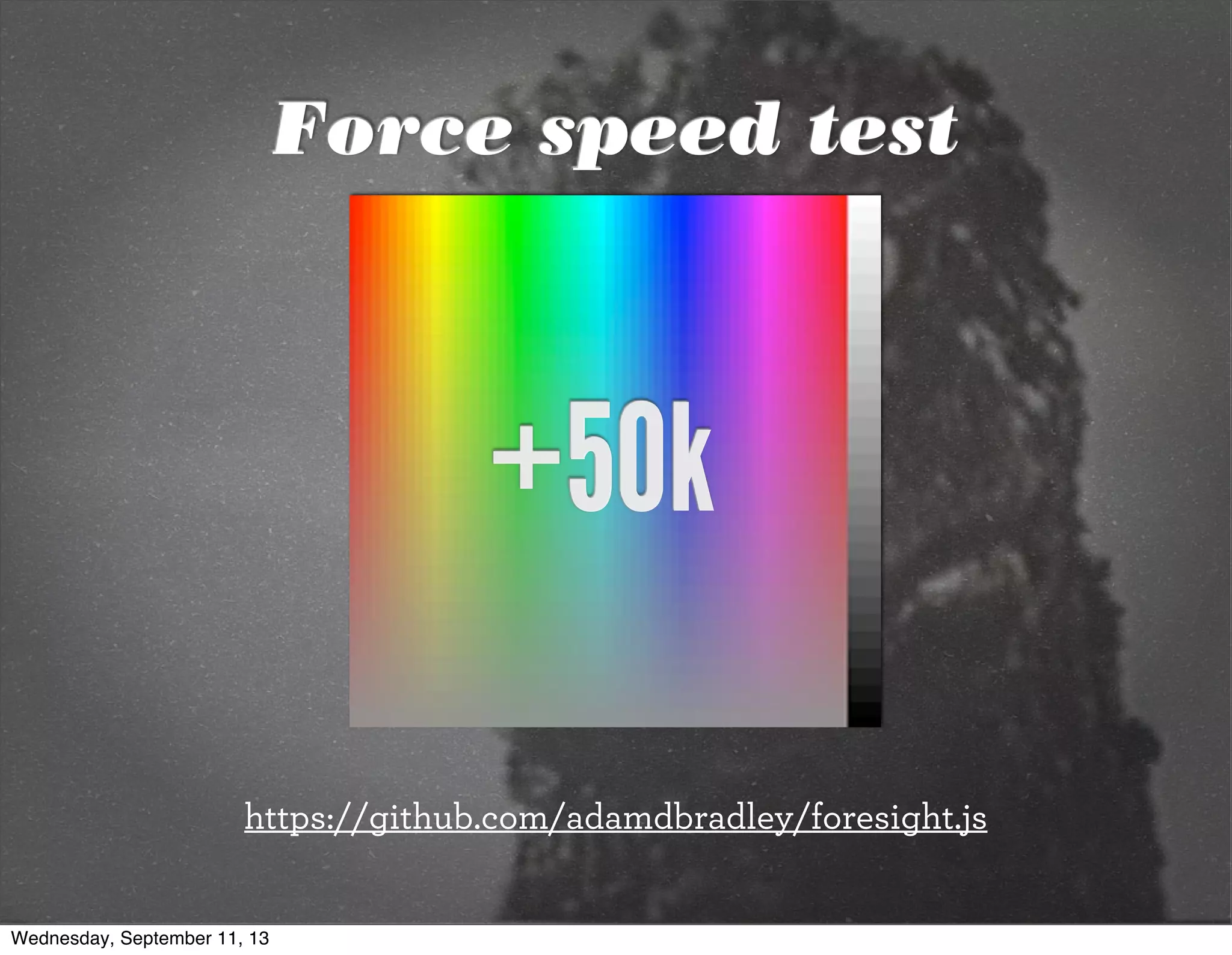 +50k
https://github.com/adamdbradley/foresight.js
Force speed test
Wednesday, September 11, 13
 