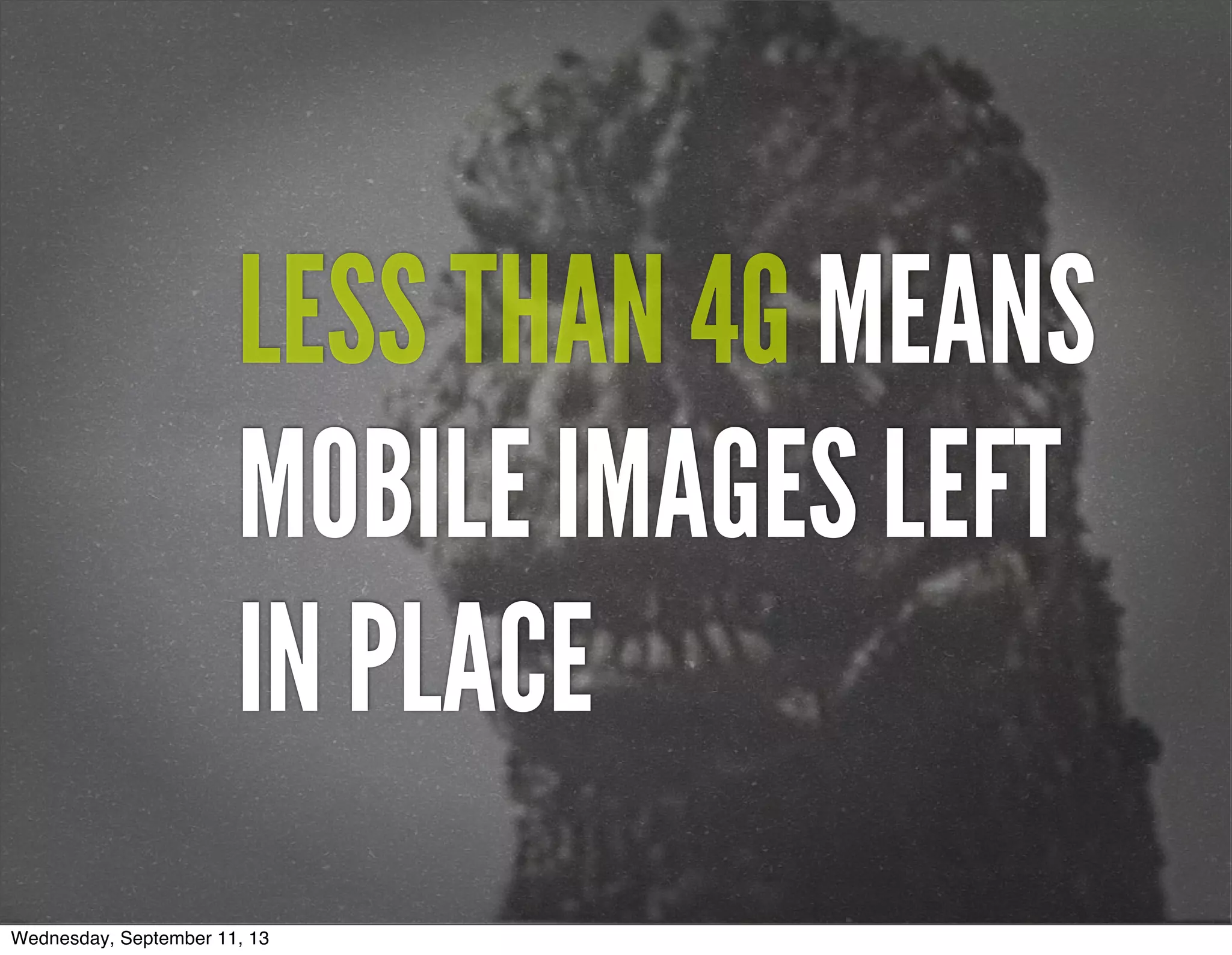 LESS THAN 4G MEANS
MOBILE IMAGES LEFT
IN PLACE
Wednesday, September 11, 13
 