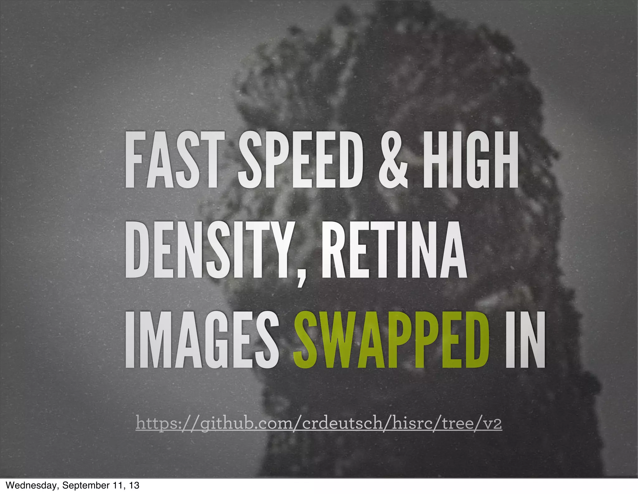 FAST SPEED & HIGH
DENSITY, RETINA
IMAGES SWAPPED IN
https://github.com/crdeutsch/hisrc/tree/v2
Wednesday, September 11, 13
 