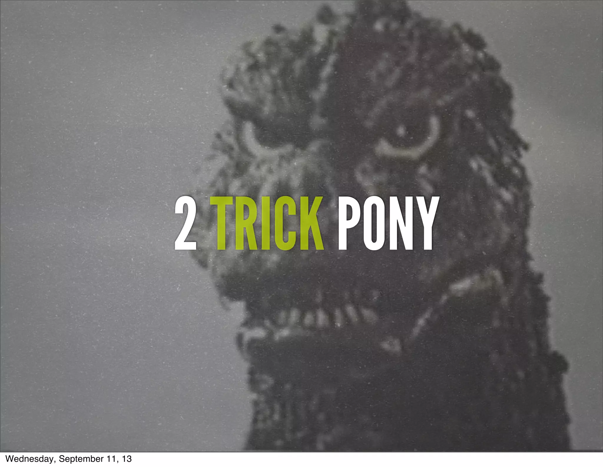 2 TRICK PONY
Wednesday, September 11, 13
 