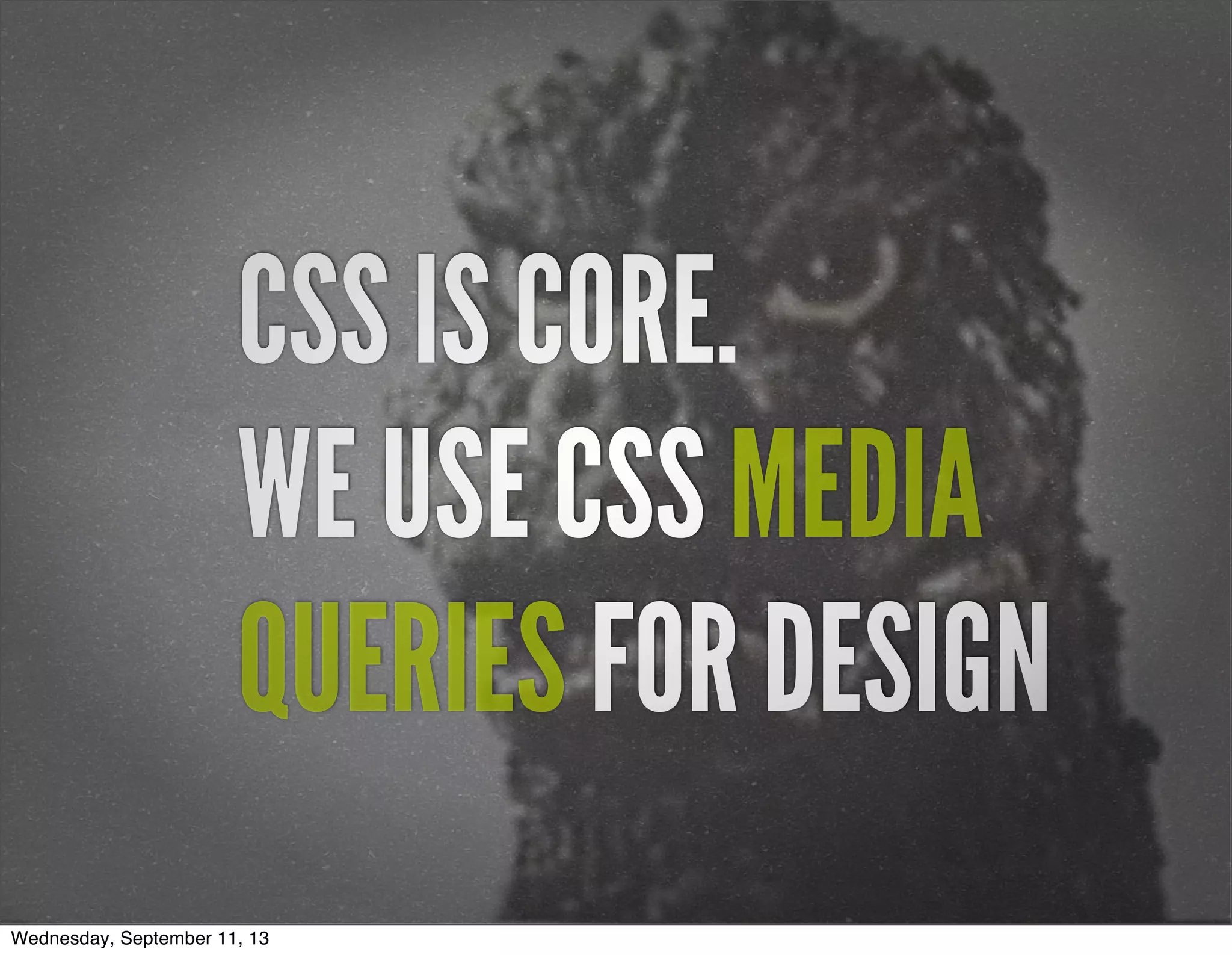 CSS IS CORE.
WE USE CSS MEDIA
QUERIES FOR DESIGN
Wednesday, September 11, 13
 