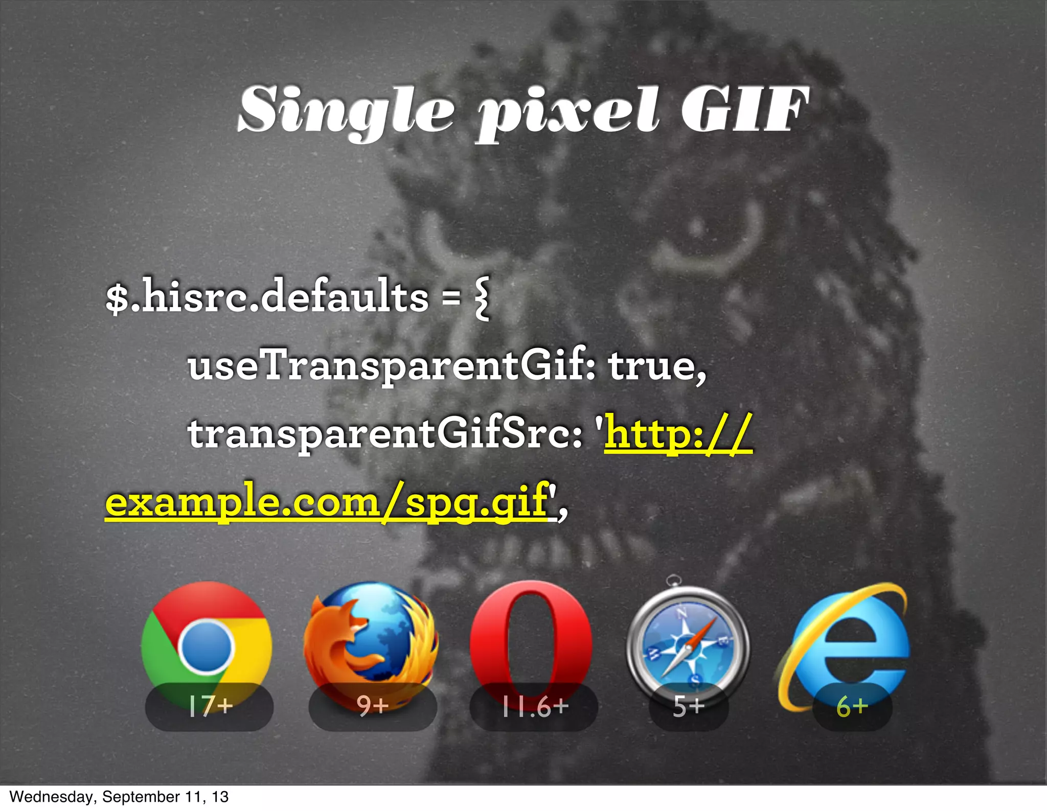 $.hisrc.defaults = {
useTransparentGif: true,
transparentGifSrc: 'http://
example.com/spg.gif',
6+5+9+ 11.6+17+
Single pixel GIF
Wednesday, September 11, 13
 