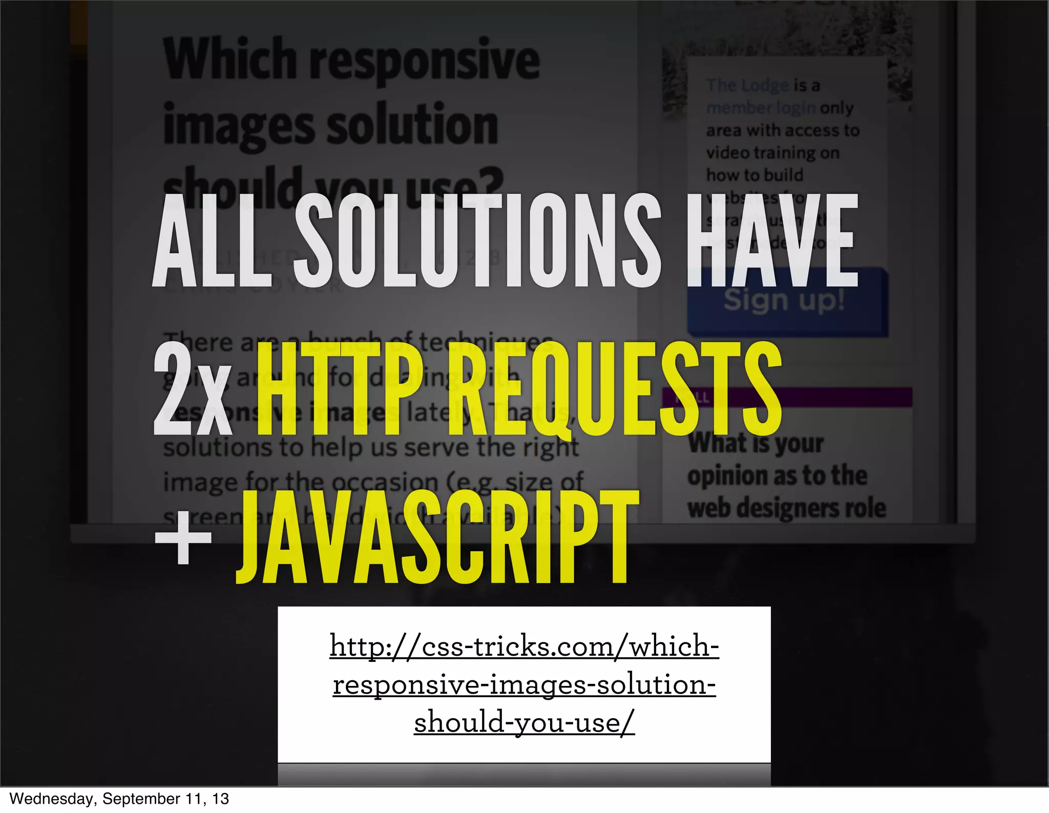 http://css-tricks.com/which-
responsive-images-solution-
should-you-use/
ALL SOLUTIONS HAVE
2x HTTP REQUESTS
+ JAVASCRIPT
Wednesday, September 11, 13
 