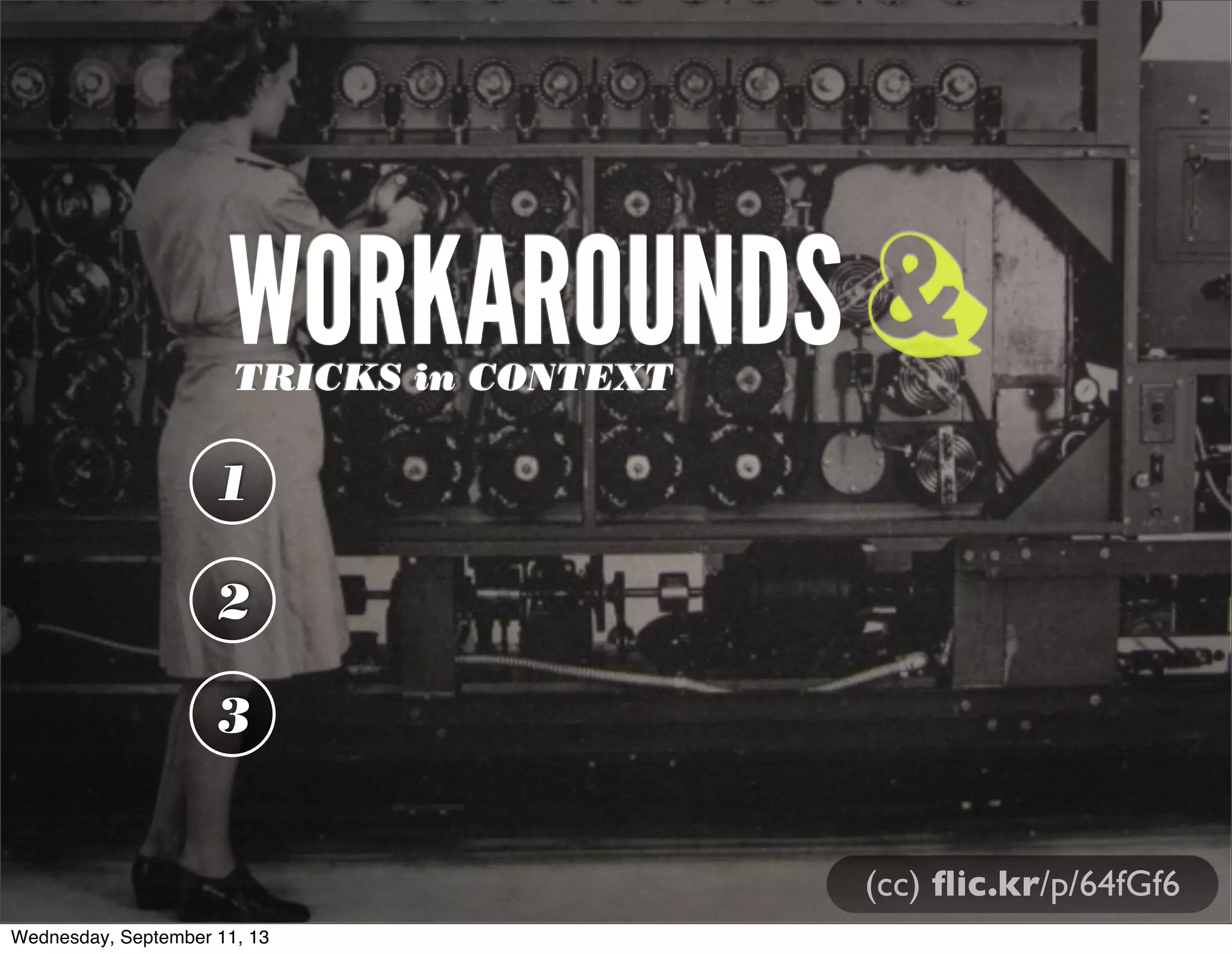 WORKAROUNDSTRICKS in CONTEXT
1
2
3
&
(cc) ﬂic.kr/p/64fGf6
Wednesday, September 11, 13
 