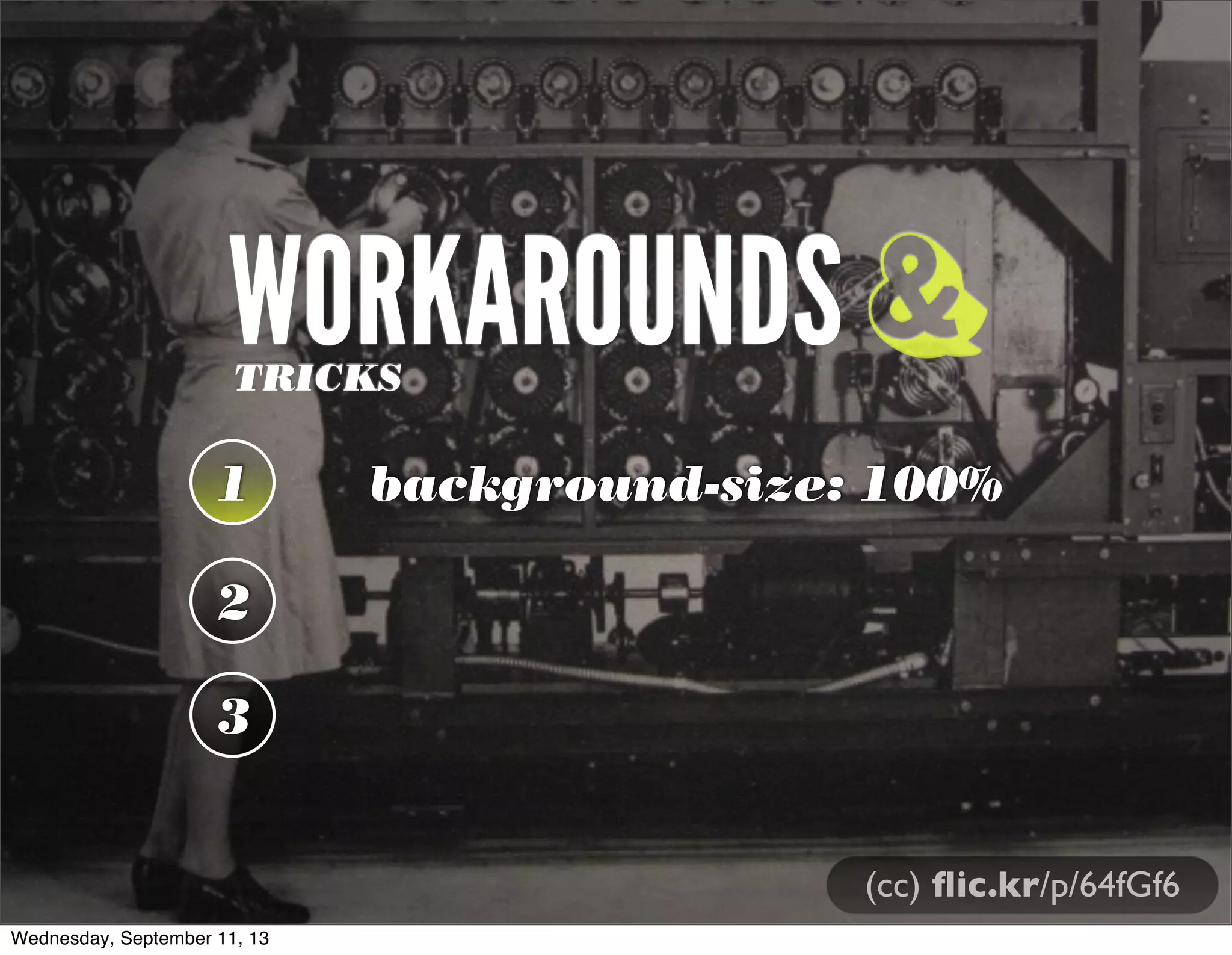WORKAROUNDSTRICKS
1 background-size: 100%
2
3
&
(cc) ﬂic.kr/p/64fGf6
Wednesday, September 11, 13
 