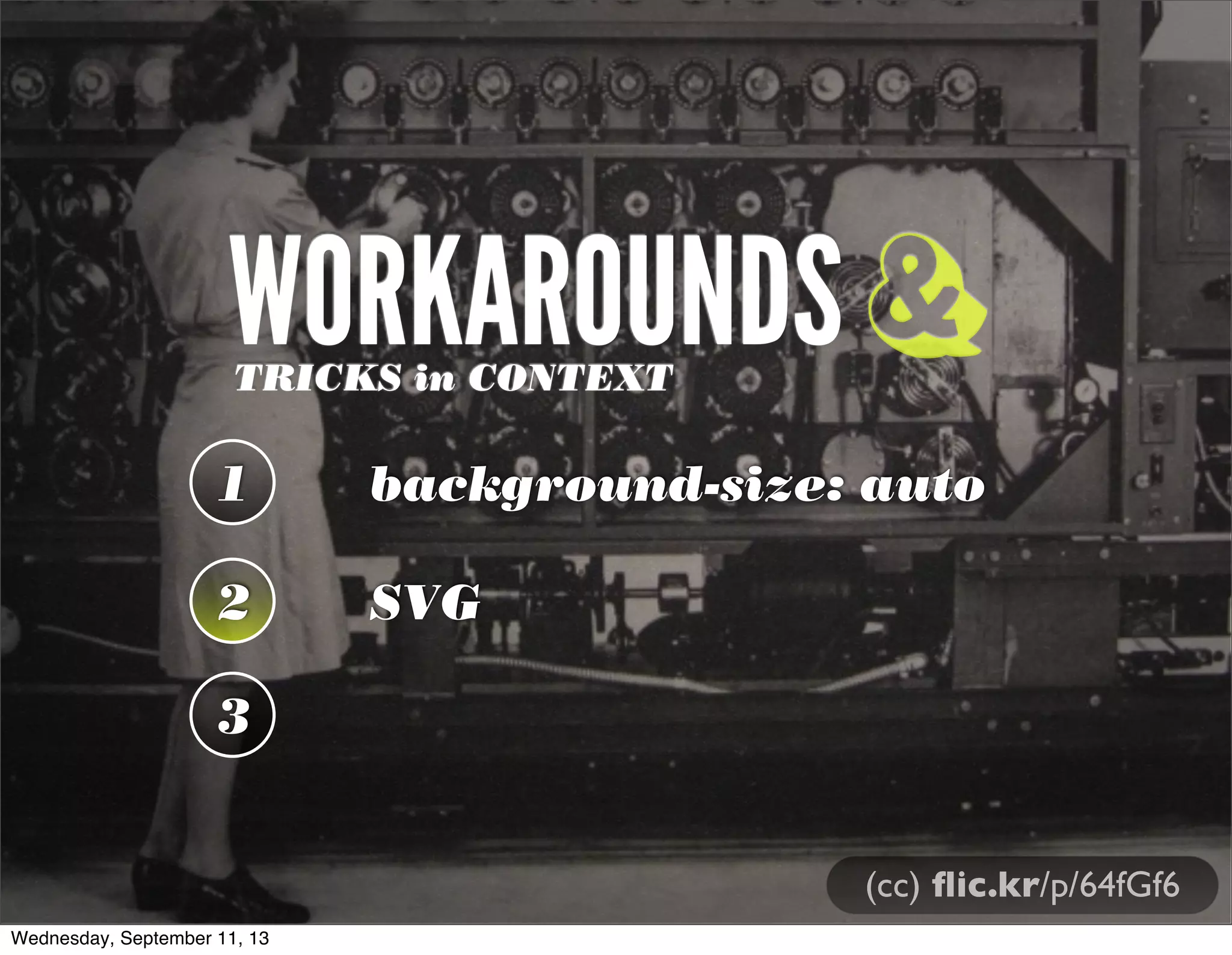 WORKAROUNDSTRICKS in CONTEXT
1 background-size: auto
2 SVG
3
&
(cc) ﬂic.kr/p/64fGf6
Wednesday, September 11, 13
 