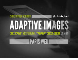 CHRISTOPHER SCHMITT

@teleject

ADAPTIVE IMAGES
IN RESPONSIVE WEB DESIGN

PARIS WEB
1

 