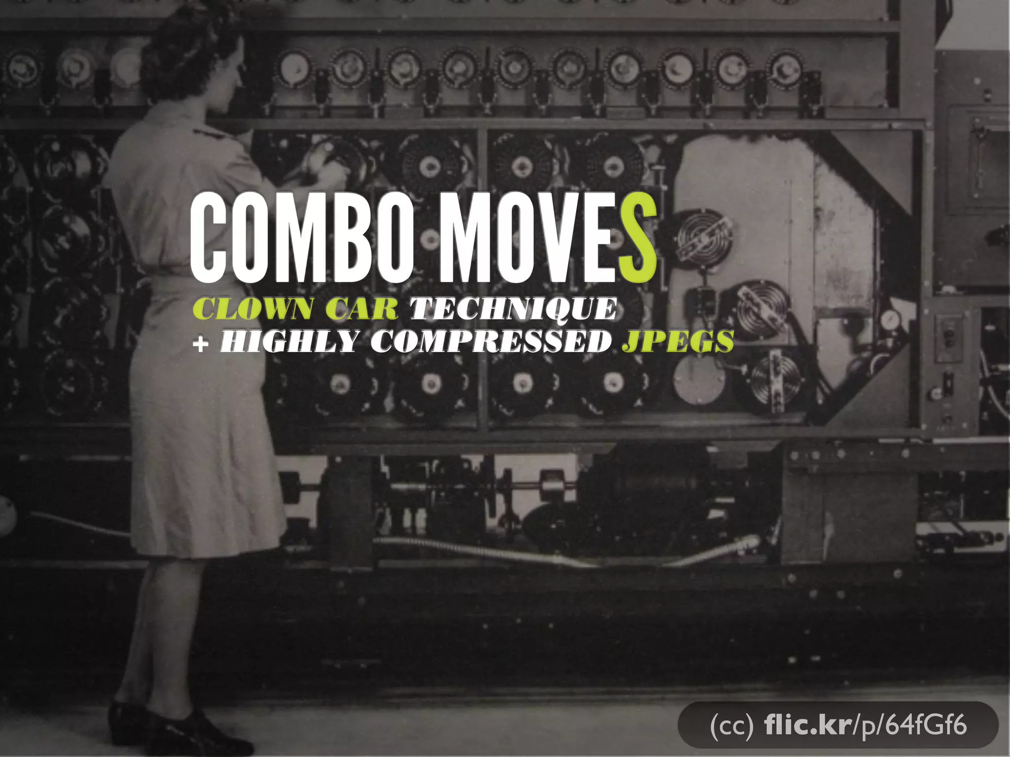 COMBO MOVES

CLOWN CAR TECHNIQUE
+ HIGHLY COMPRESSED JPEGS

(cc) ﬂic.kr/p/64fGf6

 