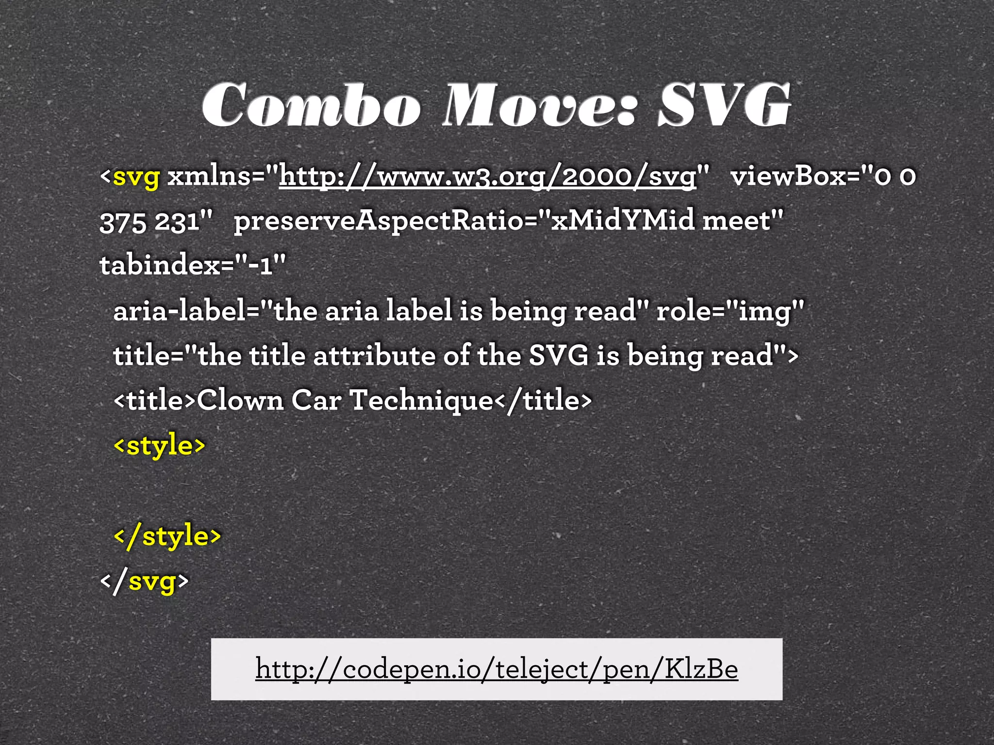 Combo Move: SVG
<svg xmlns="http://www.w3.org/2000/svg" viewBox="0 0
375 231" preserveAspectRatio="xMidYMid meet"
tabindex="-1"
aria-label="the aria label is being read" role="img"
title="the title attribute of the SVG is being read">
<title>Clown Car Technique</title>
<style>
</style>
</svg>
http://codepen.io/teleject/pen/KlzBe

 