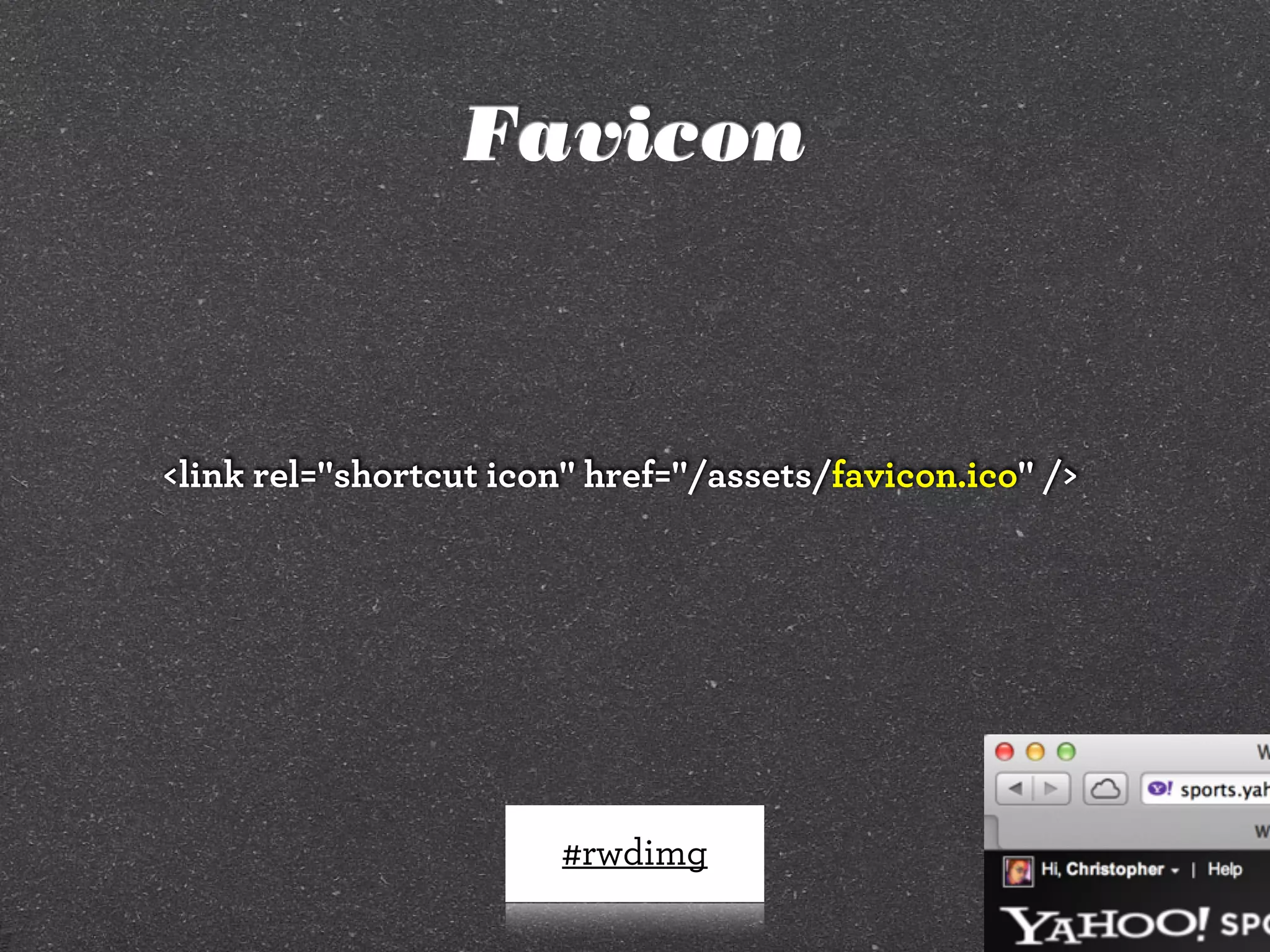 Favicon

<link rel="shortcut icon" href="/assets/favicon.ico" />

#rwdimg

 