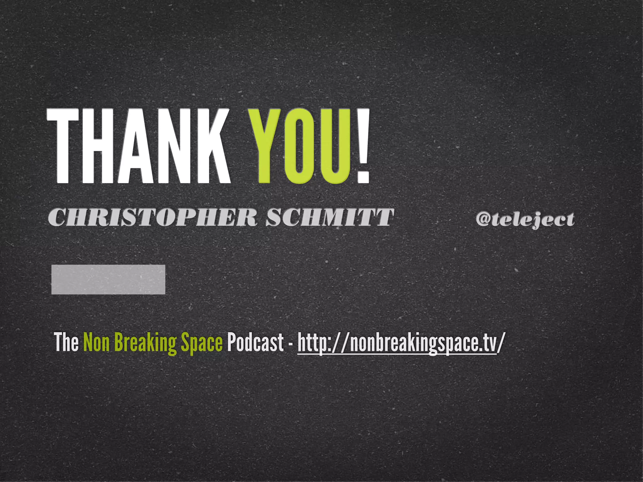 THANK YOU!
CHRISTOPHER SCHMITT

@teleject

The Non Breaking Space Podcast - http://nonbreakingspace.tv/

 