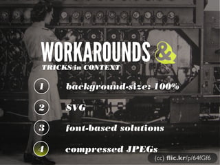 WORKAROUNDS &
TRICKS in CONTEXT

1

background-size: 100%

2

SVG

3

font-based solutions

4

compressed JPEGs

(cc) ﬂic.kr/p/64fGf6

 