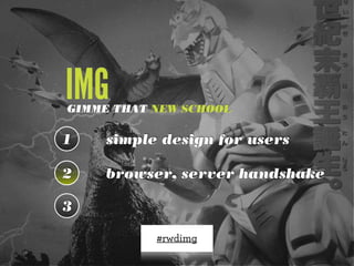 IMG

GIMME THAT NEW SCHOOL

1

simple design for users

2

browser, server handshake

3
#rwdimg

 