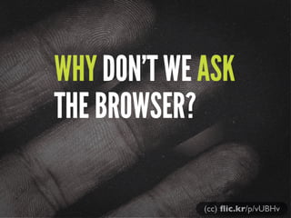 WHY DON’T WE ASK
THE BROWSER?
(cc) ﬂic.kr/p/vUBHv

 