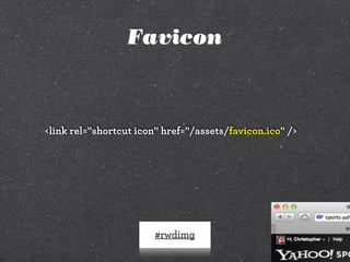 Favicon

<link rel="shortcut icon" href="/assets/favicon.ico" />

#rwdimg

 