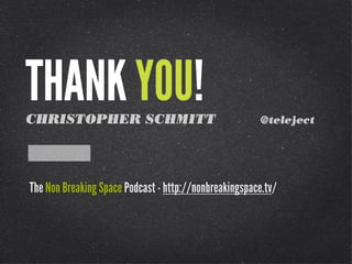 THANK YOU!
CHRISTOPHER SCHMITT

@teleject

The Non Breaking Space Podcast - http://nonbreakingspace.tv/

 