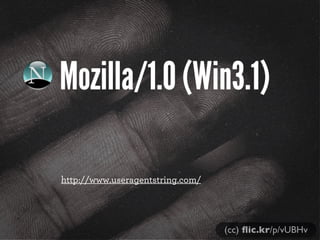 Mozilla/1.0 (Win3.1)
http://www.useragentstring.com/

(cc) ﬂic.kr/p/vUBHv

 