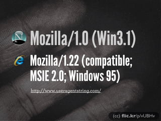 Mozilla/1.0 (Win3.1)
Mozilla/1.22 (compatible;
MSIE 2.0; Windows 95)
http://www.useragentstring.com/

(cc) ﬂic.kr/p/vUBHv

 