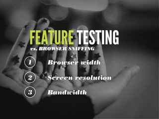 FEATURE TESTING
vs. BROWSER SNIFFING

1

Browser width

2

Screen resolution

3

Bandwidth

 