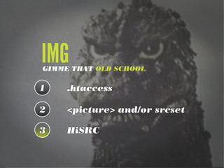 IMG

GIMME THAT OLD SCHOOL

1

.htaccess

2

<picture> and/or srcset

3

HiSRC

 