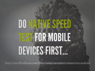 DO NATIVE SPEED
TEST FOR MOBILE
DEVICES FIRST...
http://davidbcalhoun.com/2010/using-navigator-connection-android

 
