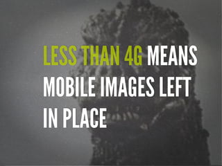LESS THAN 4G MEANS
MOBILE IMAGES LEFT
IN PLACE

 
