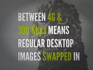 BETWEEN 4G &
300 Kbps MEANS
REGULAR DESKTOP
IMAGES SWAPPED IN

 